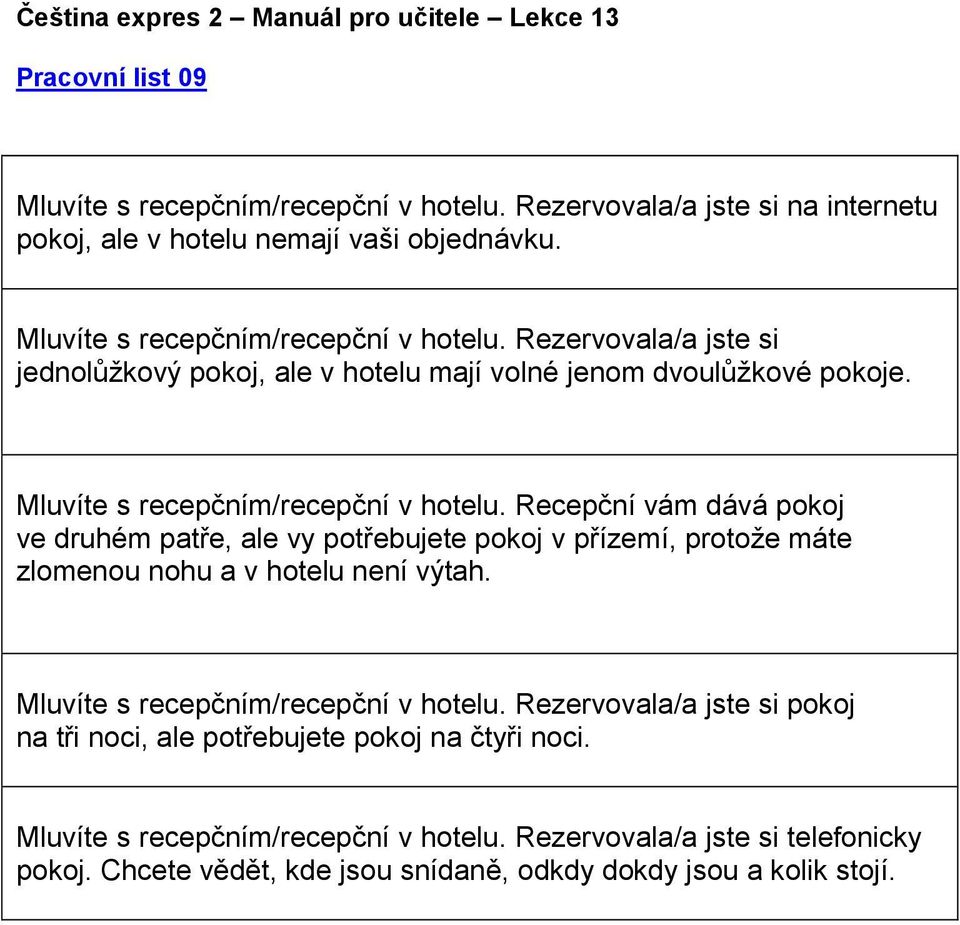 Mluvíte s recepčním/recepční v hotelu. Rezervovala/a jste si pokoj na tři noci, ale potřebujete pokoj na čtyři noci. Mluvíte s recepčním/recepční v hotelu.