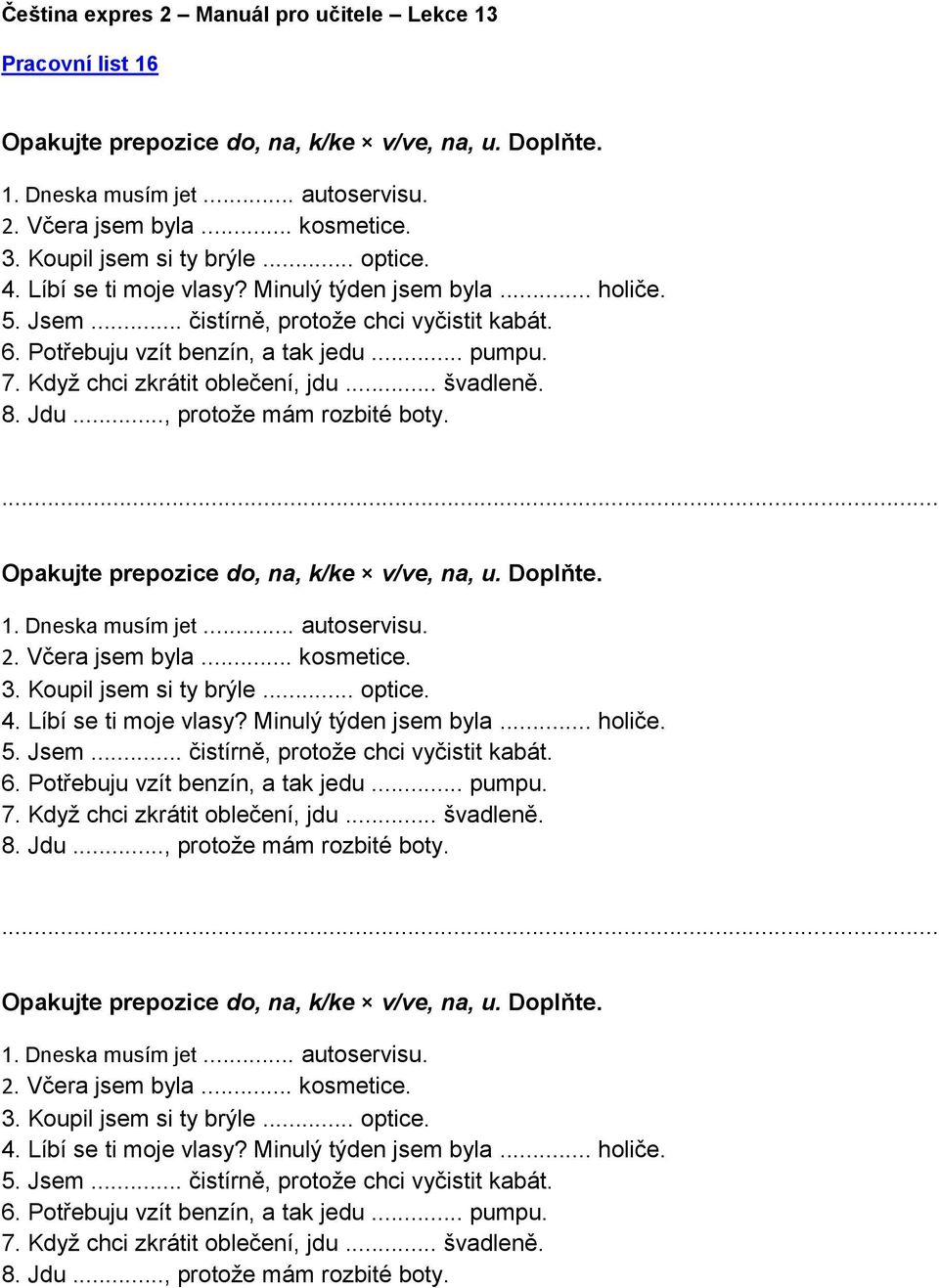 8. Jdu..., protože mám rozbité boty.... Opakujte prepozice do, na, k/ke v/ve, na, u. Doplňte. 1. Dneska musím jet... autoservisu. 2. Včera jsem byla... kosmetice. 3. Koupil jsem si ty brýle... optice.