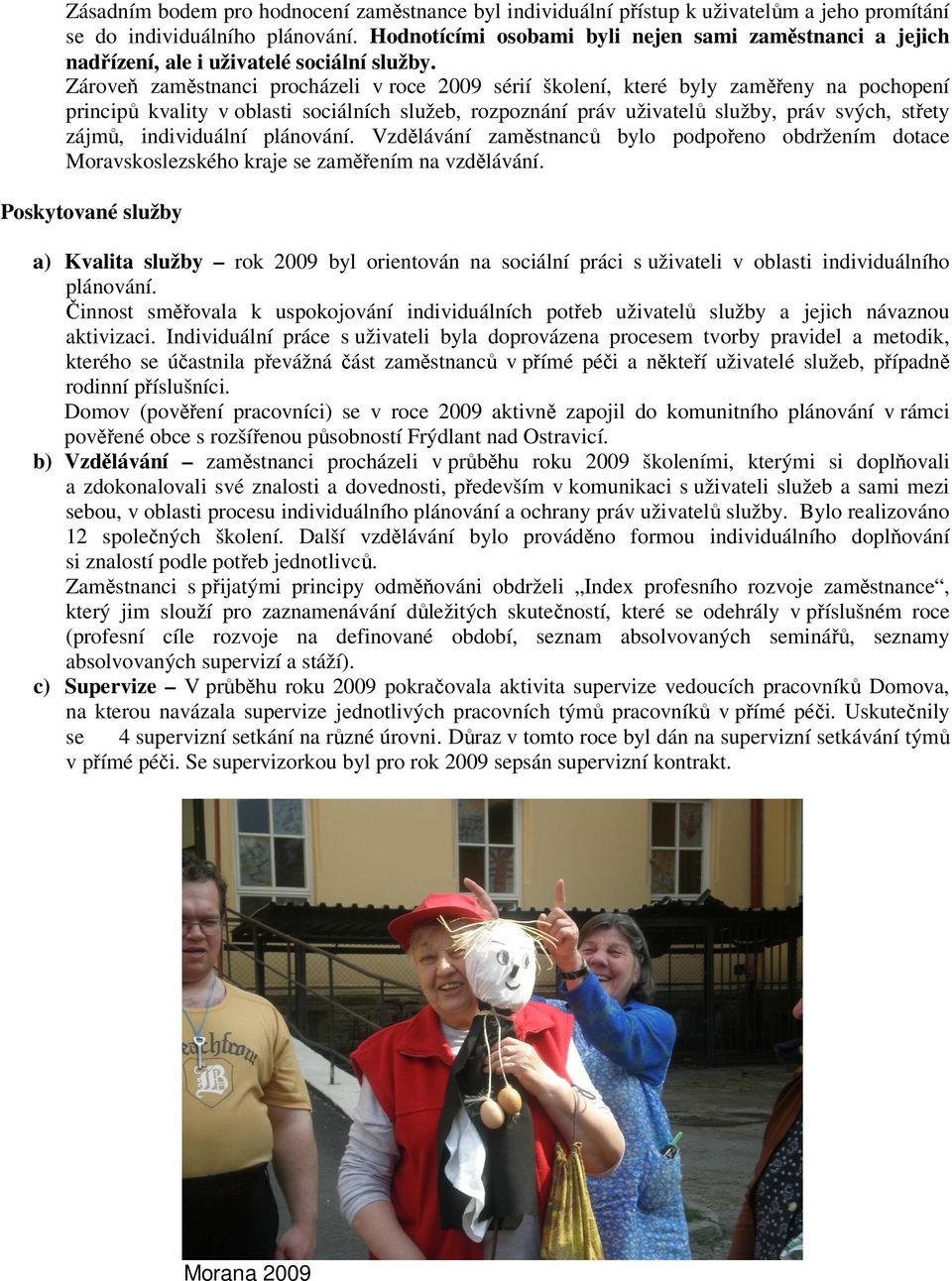 Zároveň zaměstnanci procházeli v roce 2009 sérií školení, které byly zaměřeny na pochopení principů kvality v oblasti sociálních služeb, rozpoznání práv uživatelů služby, práv svých, střety zájmů,