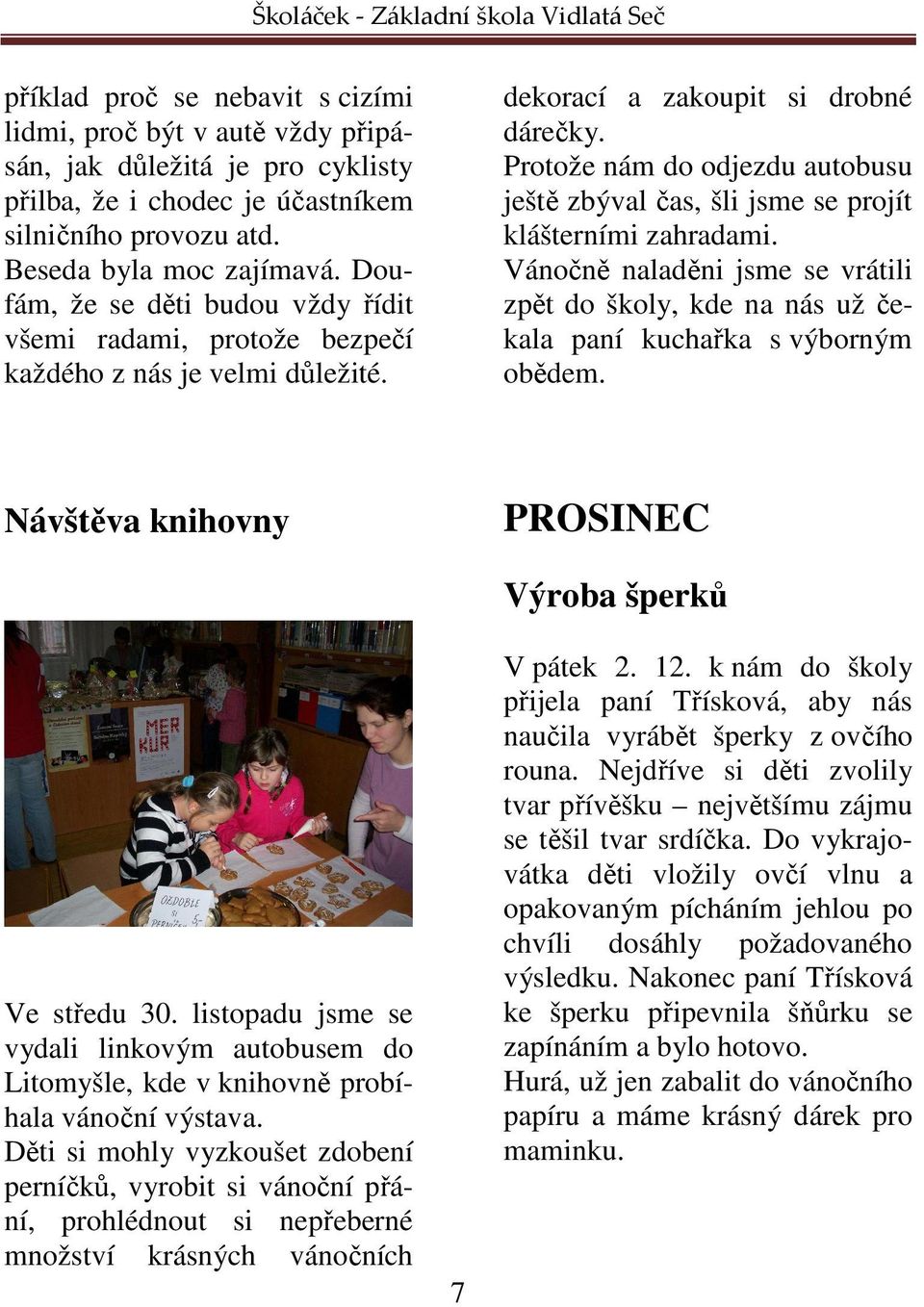 Protože nám do odjezdu autobusu ještě zbýval čas, šli jsme se projít klášterními zahradami. Vánočně naladěni jsme se vrátili zpět do školy, kde na nás už čekala paní kuchařka s výborným obědem.