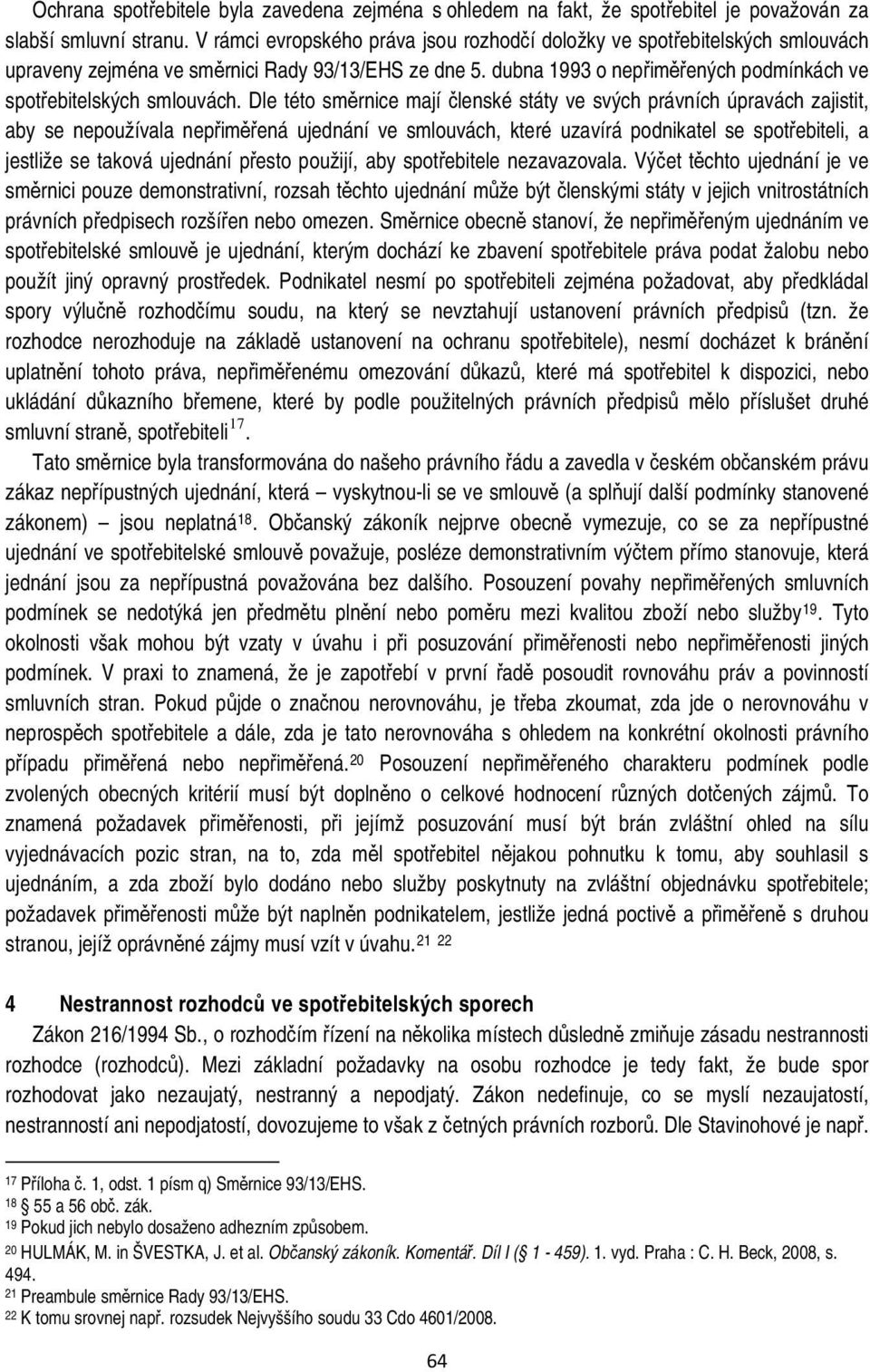 Dle této směrnice mají členské státy ve svých právních úpravách zajistit, aby se nepoužívala nepřiměřená ujednání ve smlouvách, které uzavírá podnikatel se spotřebiteli, a jestliže se taková ujednání