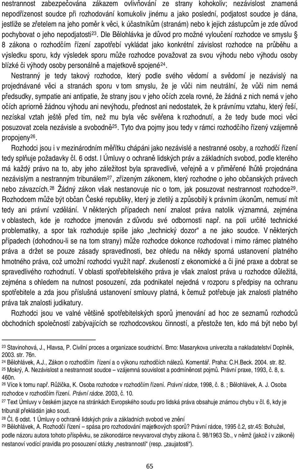 Dle Bělohlávka je důvod pro možné vyloučení rozhodce ve smyslu 8 zákona o rozhodčím řízení zapotřebí vykládat jako konkrétní závislost rozhodce na průběhu a výsledku sporu, kdy výsledek sporu může