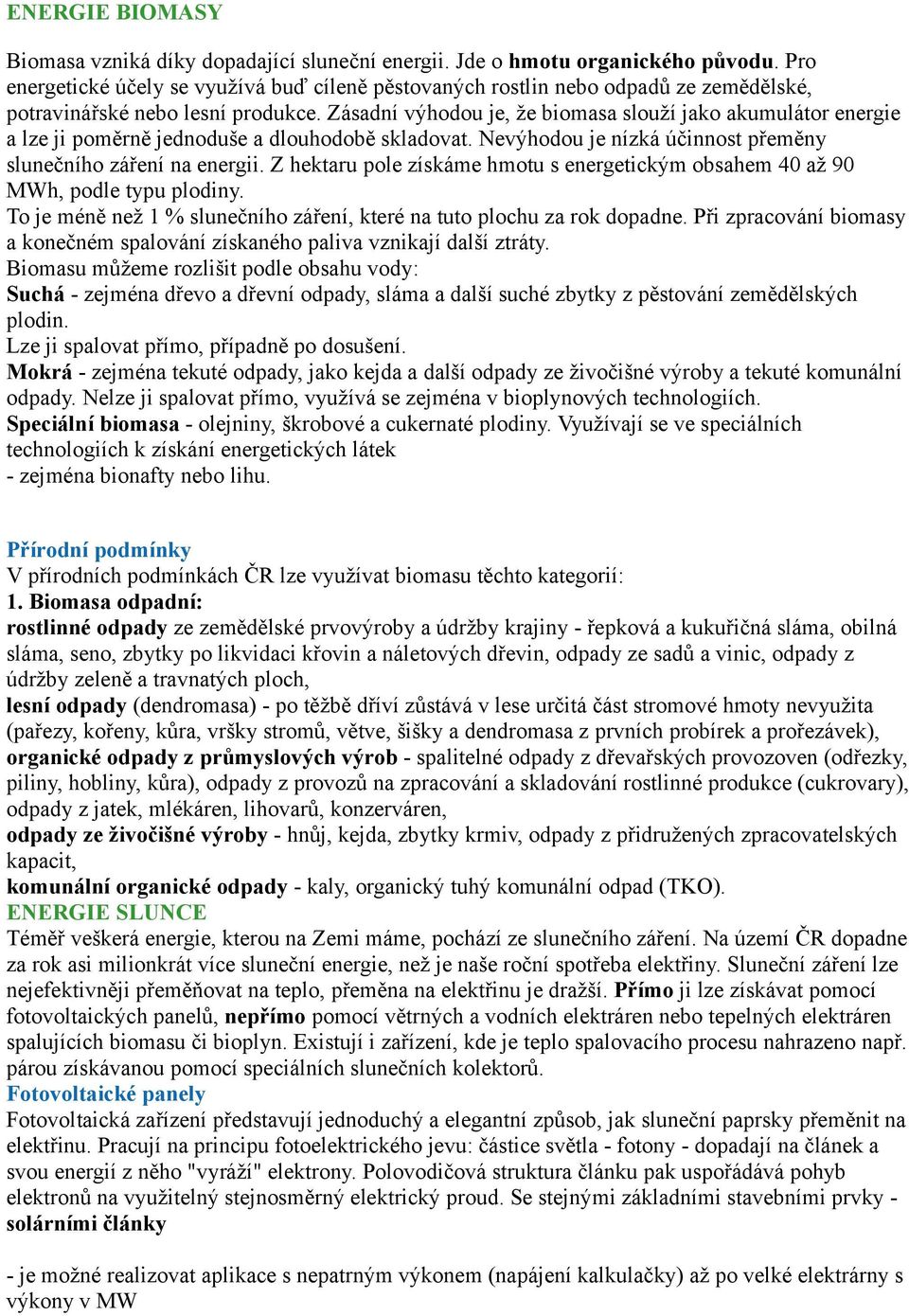 Zásadní výhodou je, že biomasa slouží jako akumulátor energie a lze ji poměrně jednoduše a dlouhodobě skladovat. Nevýhodou je nízká účinnost přeměny slunečního záření na energii.