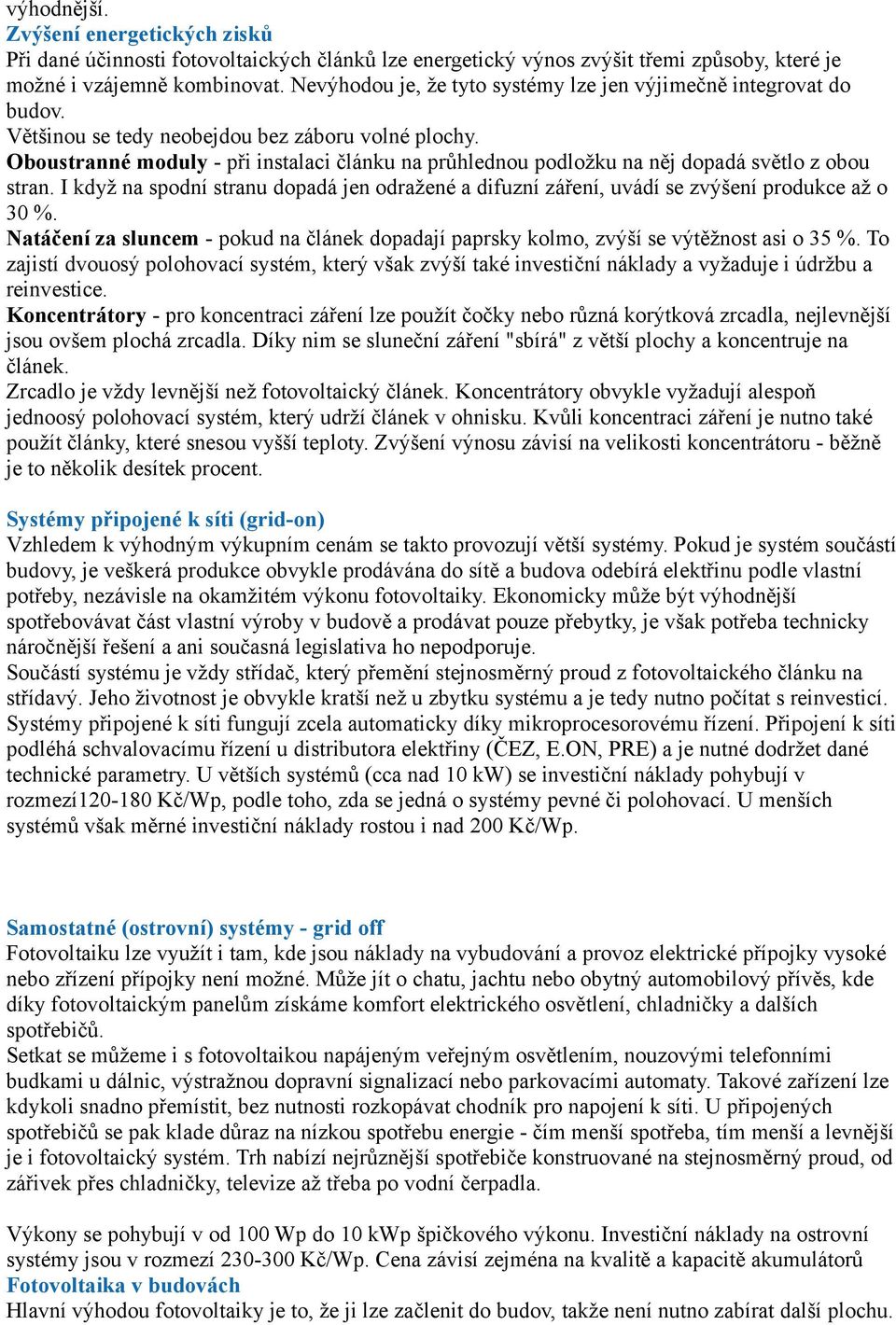 Oboustranné moduly - při instalaci článku na průhlednou podložku na něj dopadá světlo z obou stran. I když na spodní stranu dopadá jen odražené a difuzní záření, uvádí se zvýšení produkce až o 30 %.