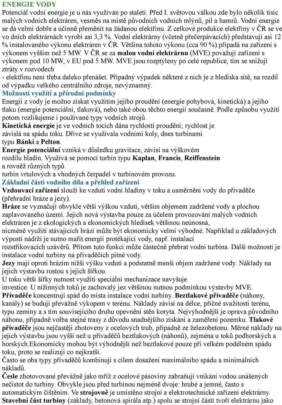 Vodní elektrárny (včetně přečerpávacích) představují asi 12 % instalovaného výkonu elektráren v ČR. Většina tohoto výkonu (cca 90 %) připadá na zařízení s výkonem vyšším než 5 MW.