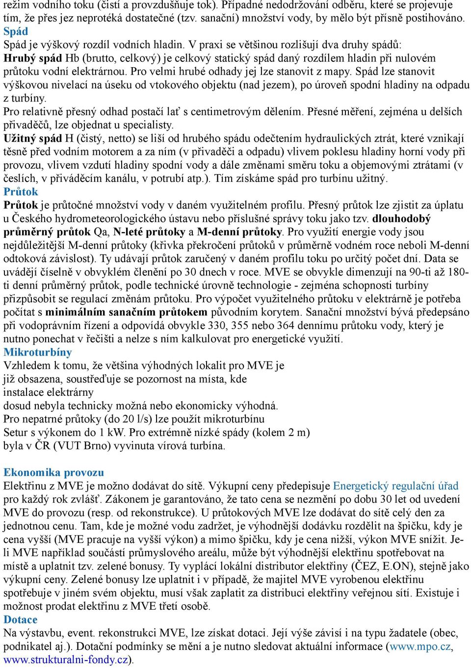 V praxi se většinou rozlišují dva druhy spádů: Hrubý spád Hb (brutto, celkový) je celkový statický spád daný rozdílem hladin při nulovém průtoku vodní elektrárnou.