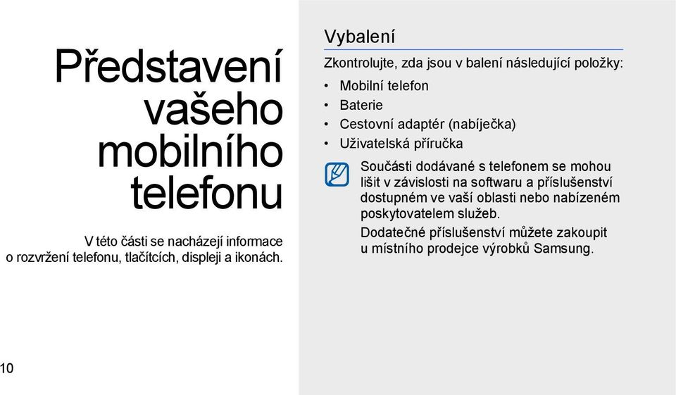 Vybalení Zkontrolujte, zda jsou v balení následující položky: Mobilní telefon Baterie Cestovní adaptér (nabíječka)