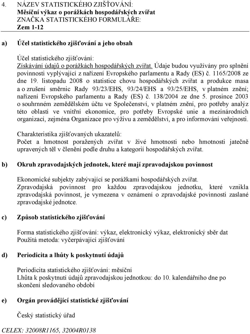 listopadu 2008 o statistice chovu hospodářských zvířat a produkce masa a o zrušení směrnic Rady 93/23/EHS, 93/24/EHS a 93/25/EHS, v platném znění nařízení Evropského parlamentu a Rady (ES) č.