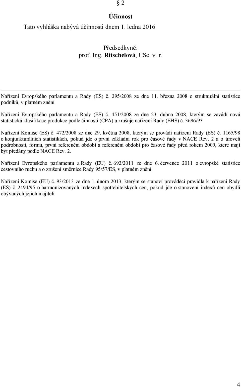 dubna 2008, kterým se zavádí nová statistická klasifikace produkce podle činností (CPA) a zrušuje nařízení Rady (EHS) č. 3696/93 Nařízení Komise (ES) č. 472/2008 ze dne 29.