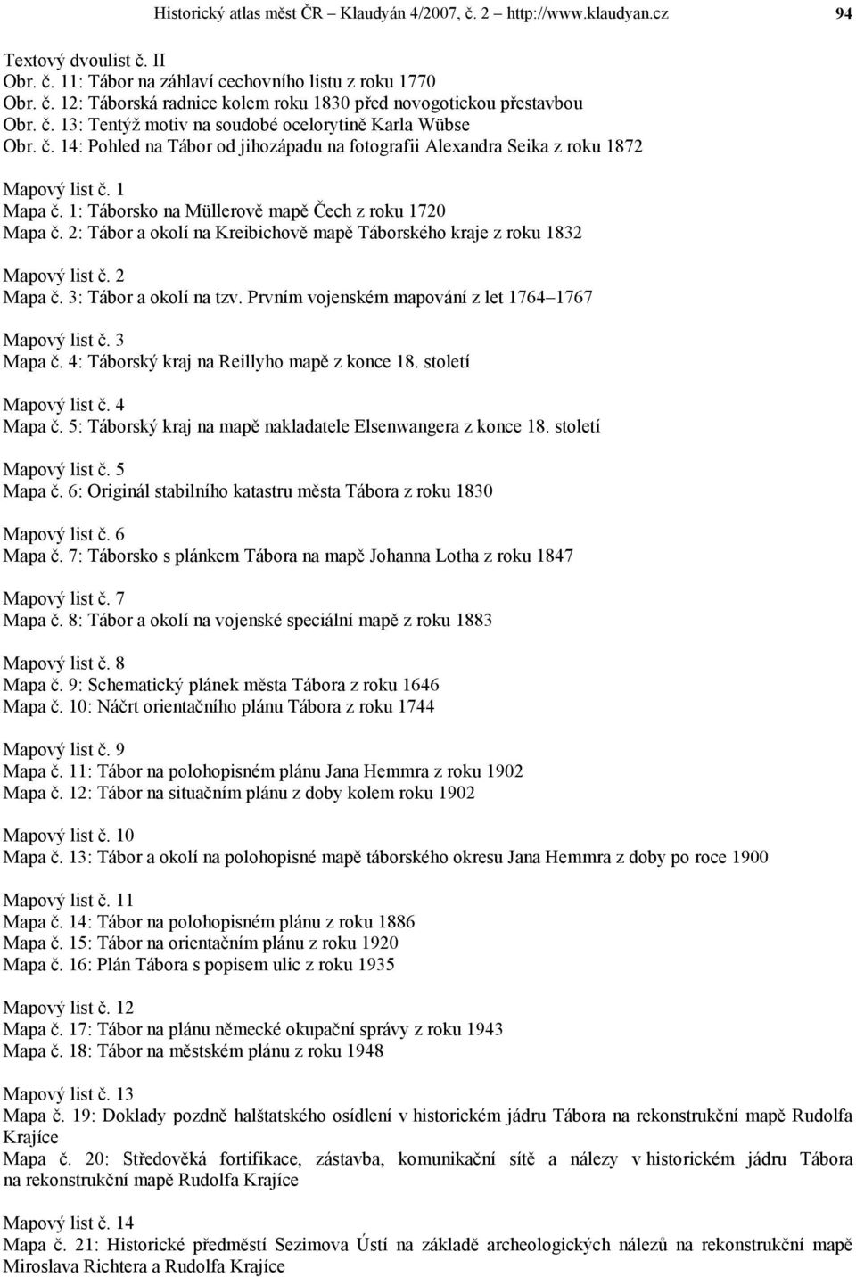 1: Táborsko na Müllerově mapě Čech z roku 1720 Mapa č. 2: Tábor a okolí na Kreibichově mapě Táborského kraje z roku 1832 Mapový list č. 2 Mapa č. 3: Tábor a okolí na tzv.