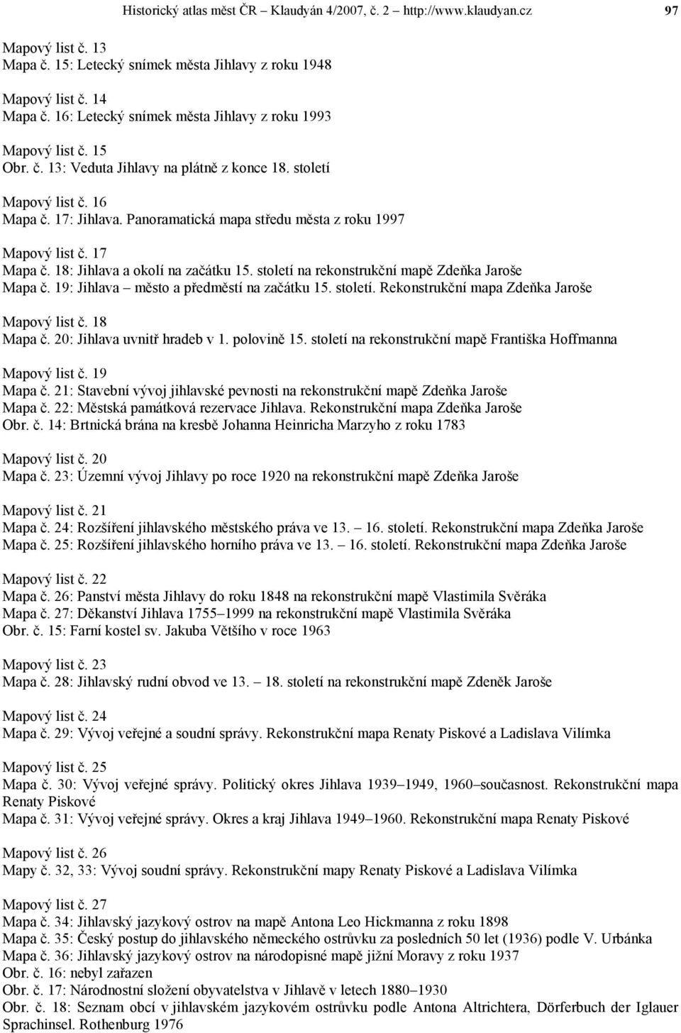 Panoramatická mapa středu města z roku 1997 Mapový list č. 17 Mapa č. 18: Jihlava a okolí na začátku 15. století na rekonstrukční mapě Zdeňka Jaroše Mapa č.