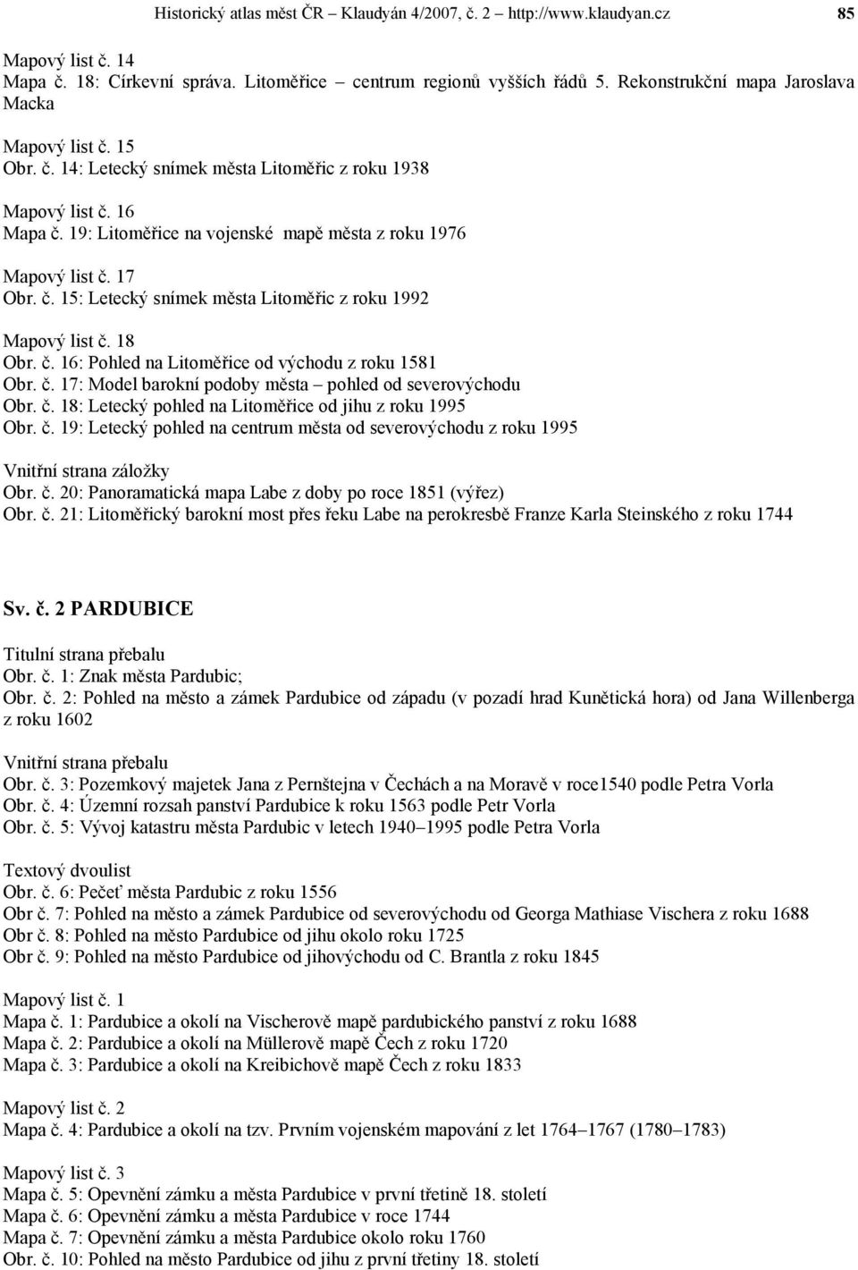 17 Obr. č. 15: Letecký snímek města Litoměřic z roku 1992 Mapový list č. 18 Obr. č. 16: Pohled na Litoměřice od východu z roku 1581 Obr. č. 17: Model barokní podoby města pohled od severovýchodu Obr.