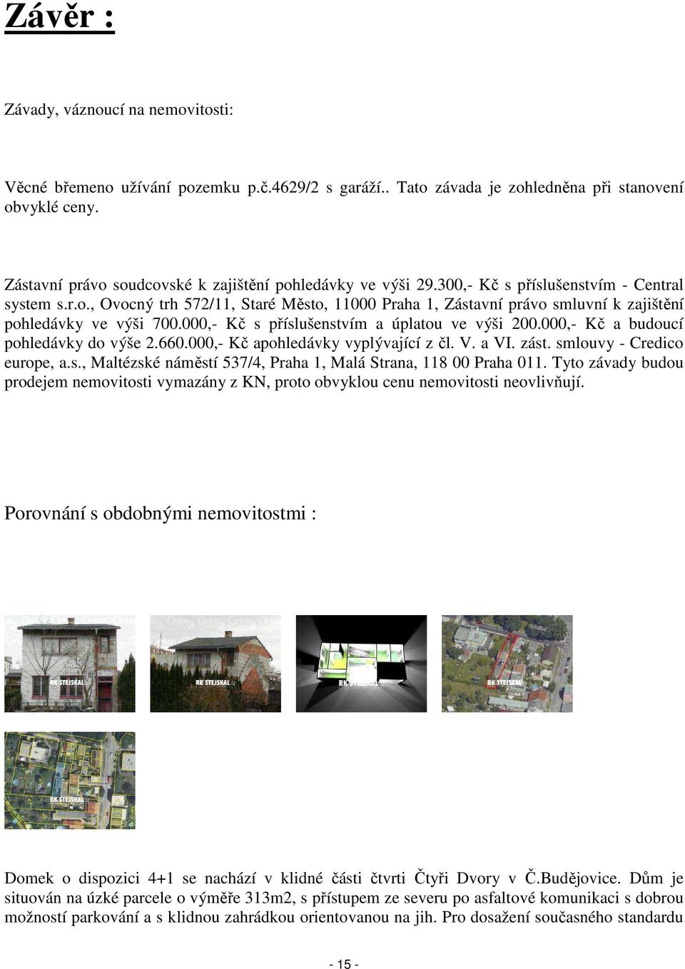 000,- Kč s příslušenstvím a úplatou ve výši 200.000,- Kč a budoucí pohledávky do výše 2.660.000,- Kč apohledávky vyplývající z čl. V. a VI. zást. smlouvy - Credico europe, a.s., Maltézské náměstí 537/4, Praha 1, Malá Strana, 118 00 Praha 011.