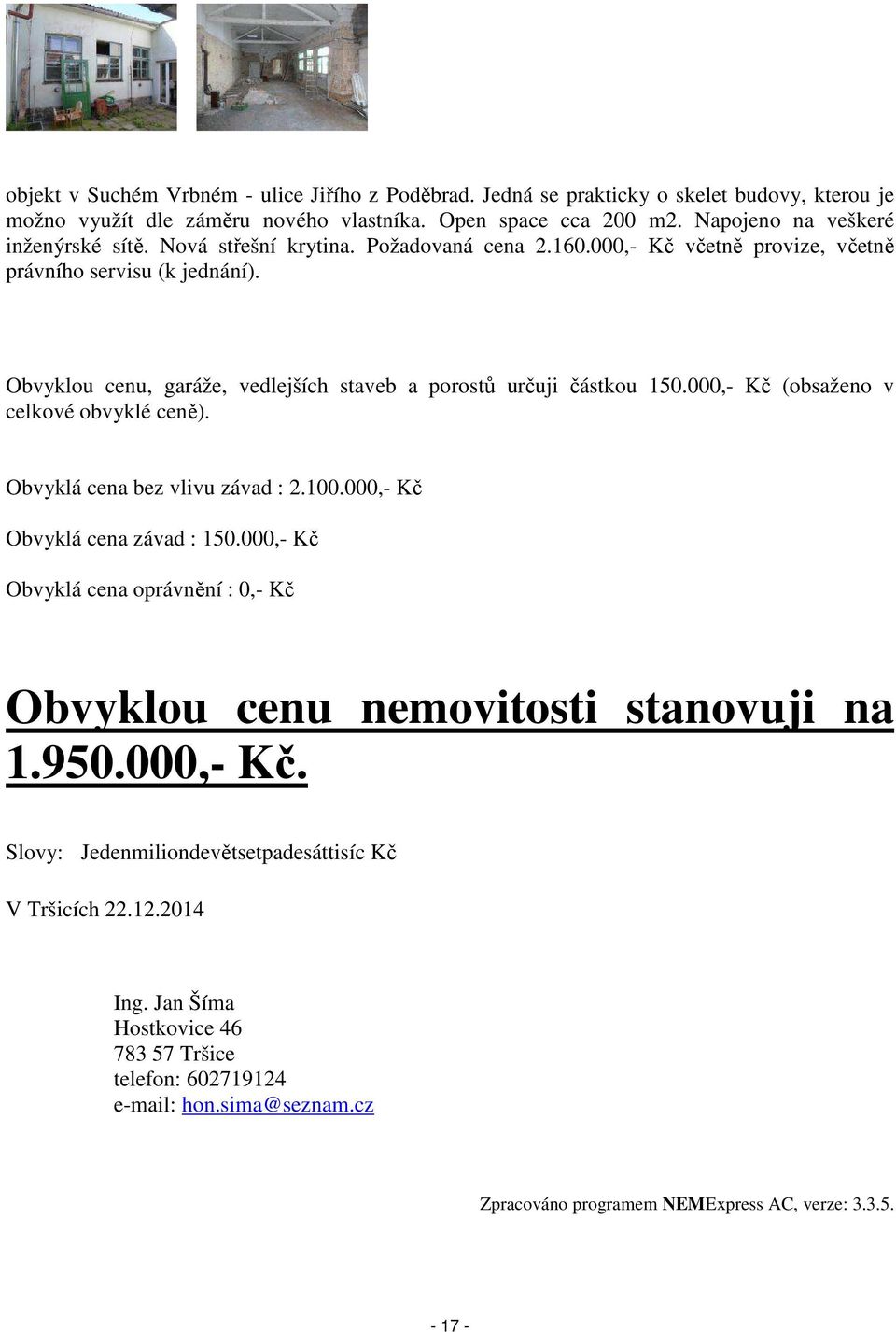 000,- Kč (obsaženo v celkové obvyklé ceně). Obvyklá cena bez vlivu závad : 2.100.000,- Kč Obvyklá cena závad : 150.000,- Kč Obvyklá cena oprávnění : 0,- Kč Obvyklou cenu nemovitosti stanovuji na 1.