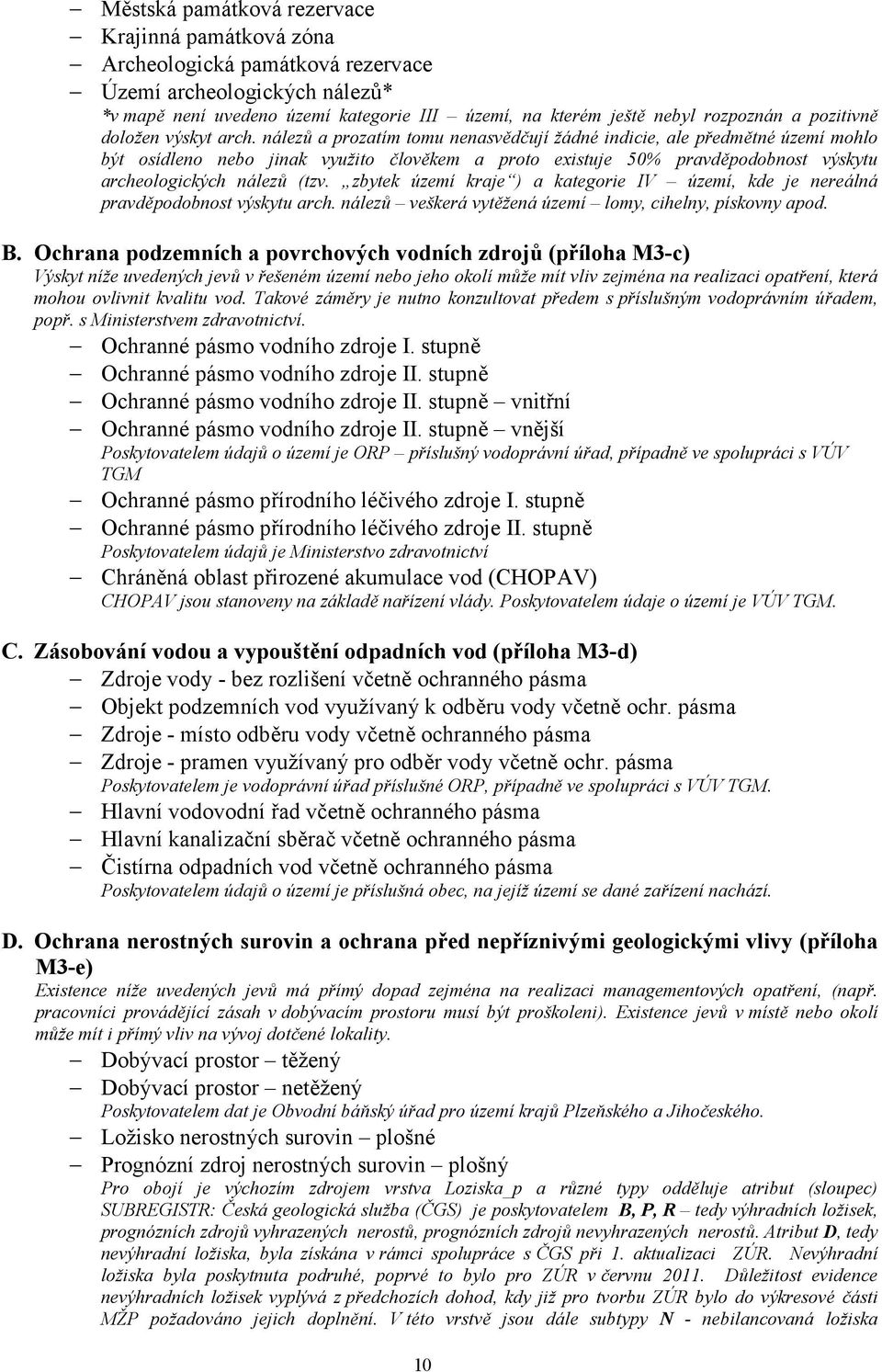 nálezů a prozatím tomu nenasvědčují žádné indicie, ale předmětné území mohlo být osídleno nebo jinak využito člověkem a proto existuje 50% pravděpodobnost výskytu archeologických nálezů (tzv.