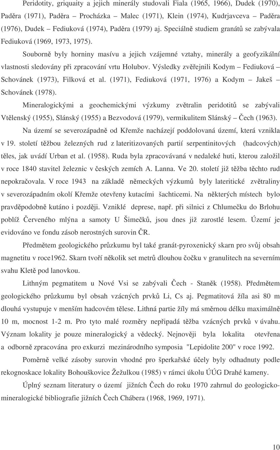 Souborn byly horniny masívu a jejich vzájemné vztahy, minerály a geofyzikální vlastnosti sledovány pi zpracování vrtu Holubov. Výsledky zvejnili Kodym Fediuková Schovánek (1973), Filková et al.