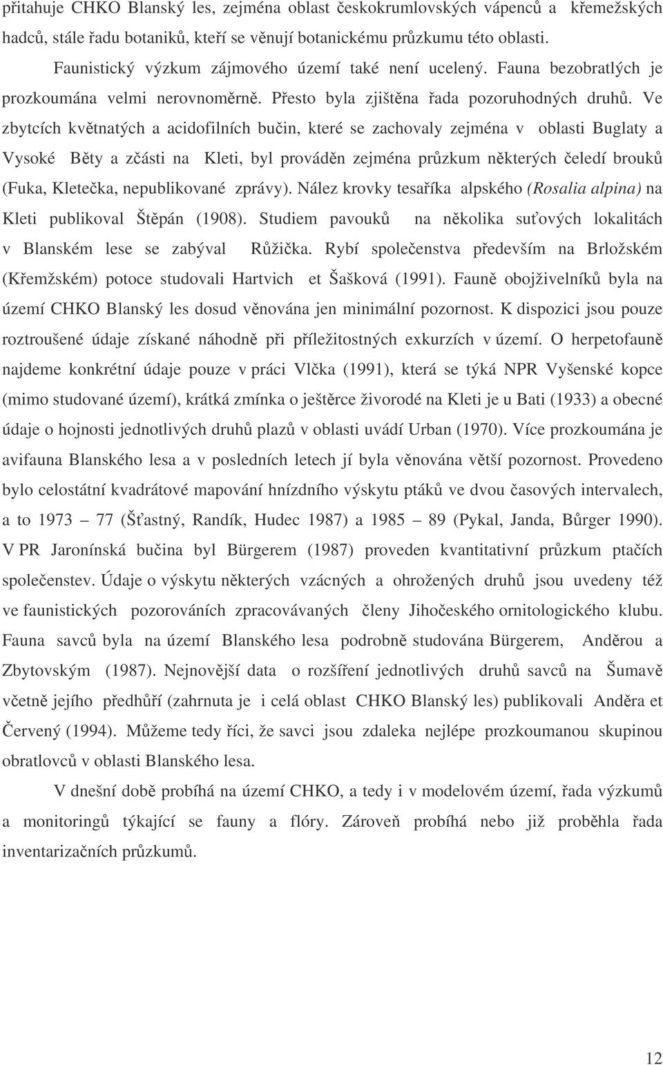 Ve zbytcích kvtnatých a acidofilních buin, které se zachovaly zejména v oblasti Buglaty a Vysoké Bty a zásti na Kleti, byl provádn zejména przkum nkterých eledí brouk (Fuka, Kleteka, nepublikované