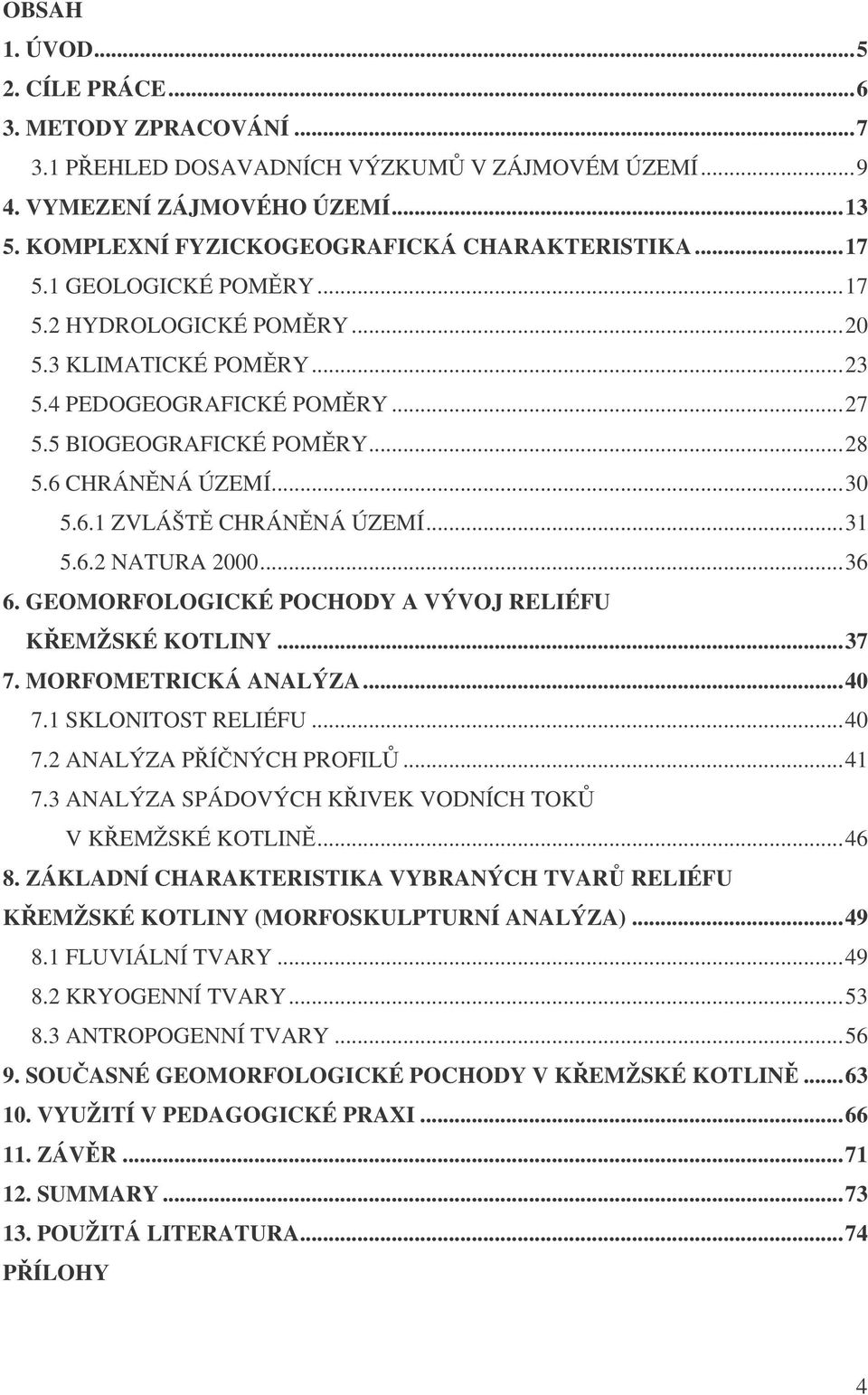 ..36 6. GEOMORFOLOGICKÉ POCHODY A VÝVOJ RELIÉFU KEMŽSKÉ KOTLINY...37 7. MORFOMETRICKÁ ANALÝZA...40 7.1 SKLONITOST RELIÉFU...40 7.2 ANALÝZA PÍNÝCH PROFIL...41 7.