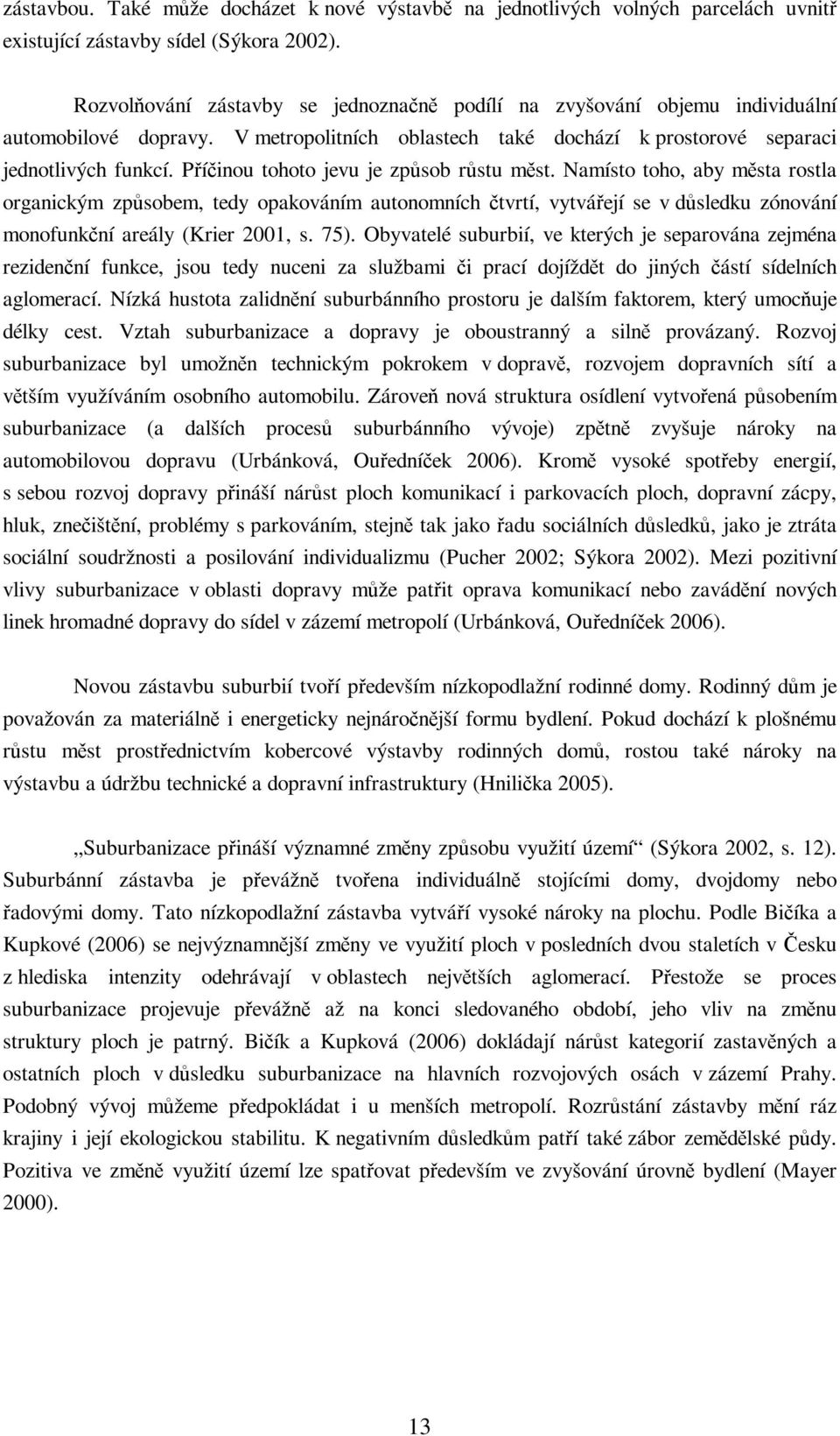 Píinou tohoto jevu je zpsob rstu mst. Namísto toho, aby msta rostla organickým zpsobem, tedy opakováním autonomních tvrtí, vytváejí se v dsledku zónování monofunkní areály (Krier 2001, s. 75).