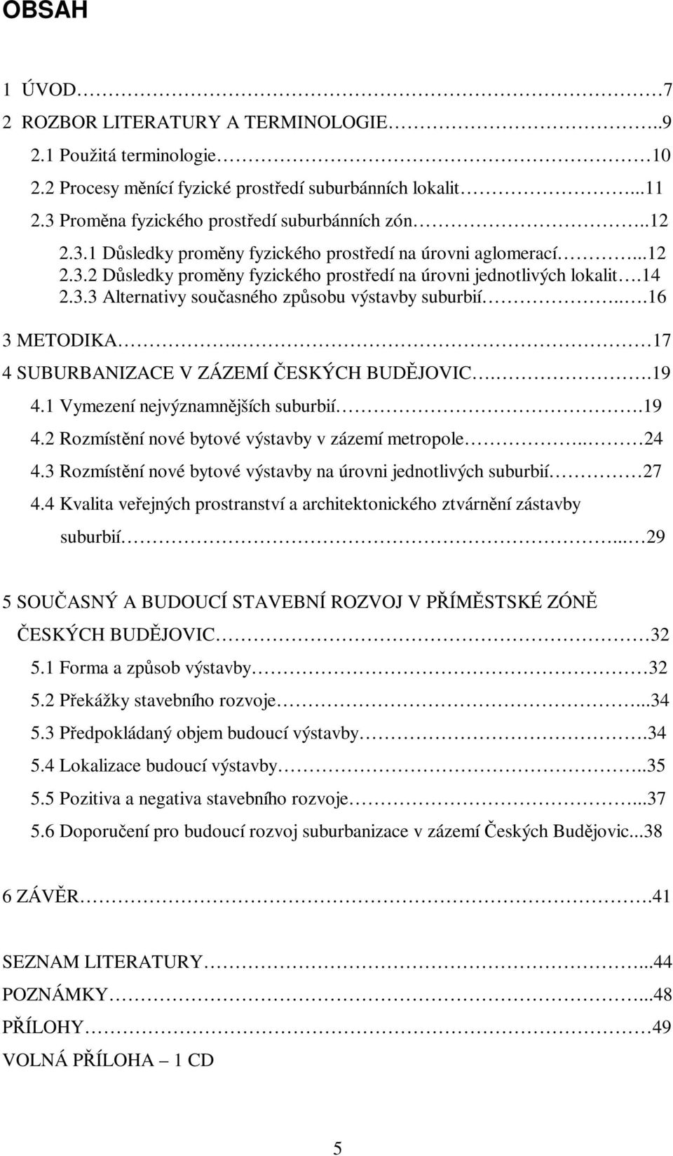 ..16 3 METODIKA. 17 4 SUBURBANIZACE V ZÁZEMÍ ESKÝCH BUDJOVIC..19 4.1 Vymezení nejvýznamnjších suburbií.19 4.2 Rozmístní nové bytové výstavby v zázemí metropole.. 24 4.