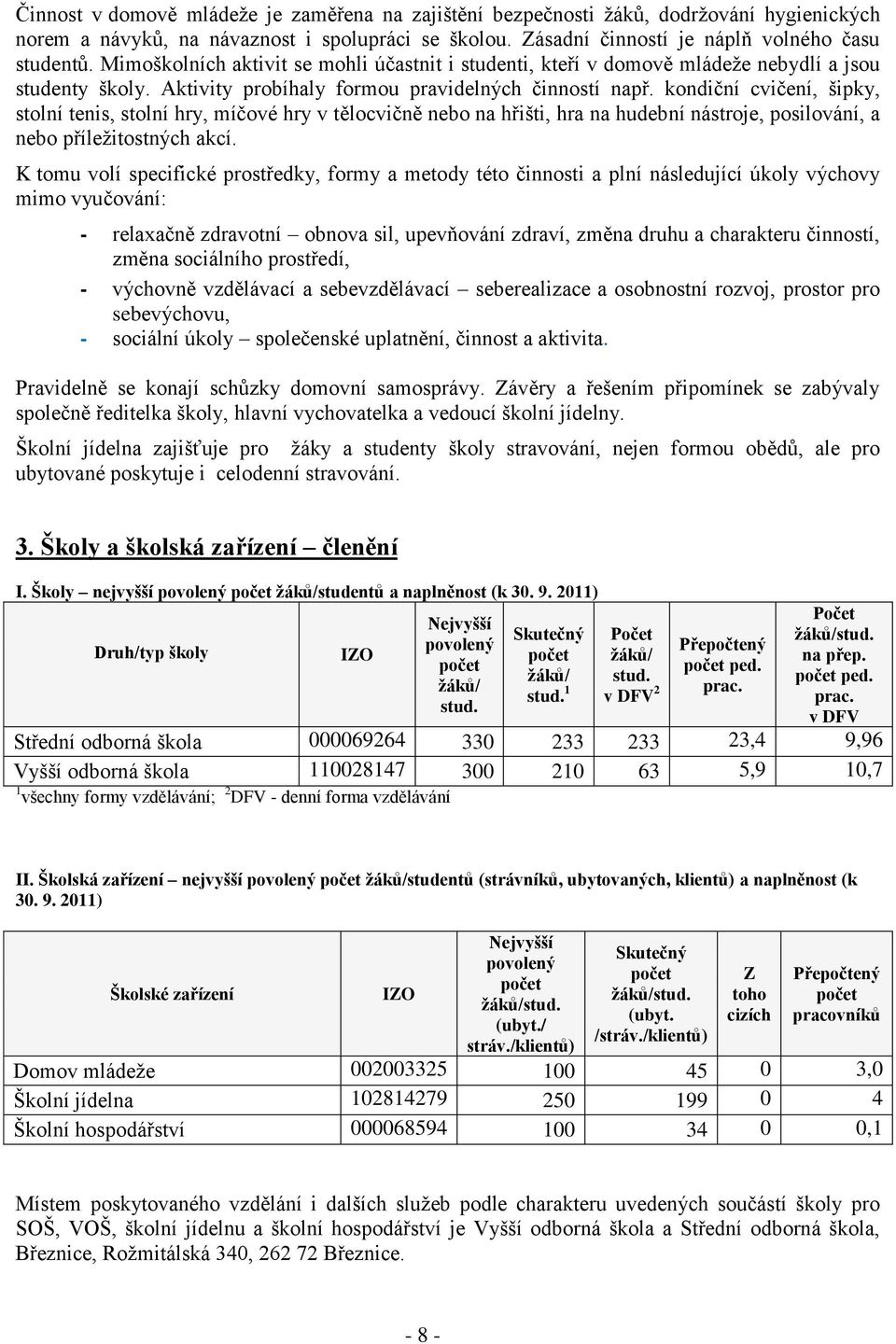 kondiční cvičení, šipky, stolní tenis, stolní hry, míčové hry v tělocvičně nebo na hřišti, hra na hudební nástroje, posilování, a nebo příležitostných akcí.