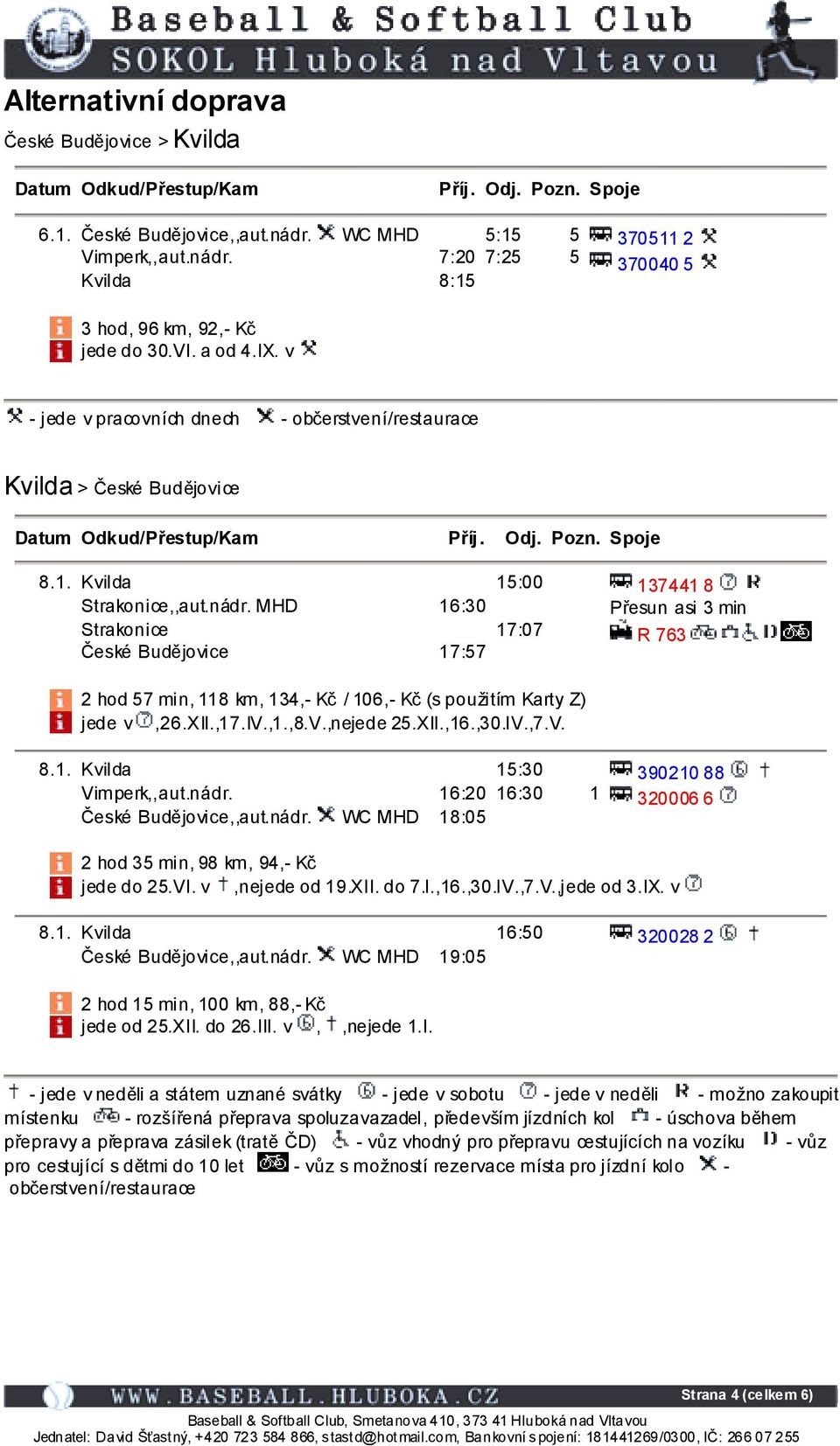 v - jede v pracovních dnech - občerstvení/restaurace Kvilda > České Budějovice Datum Odkud/Přestup/Kam Příj. Odj. Pozn. Spoje 8.1. Kvilda Strakonice,,aut.nádr.