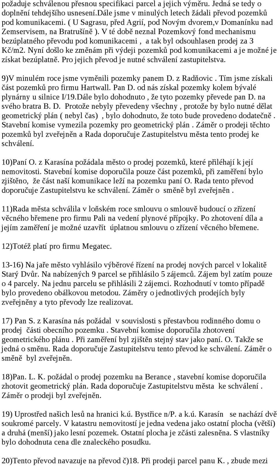 V té době neznal Pozemkový fond mechanismu bezúplatného převodu pod komunikacemi, a tak byl odsouhlasen prodej za 3 Kč/m2.