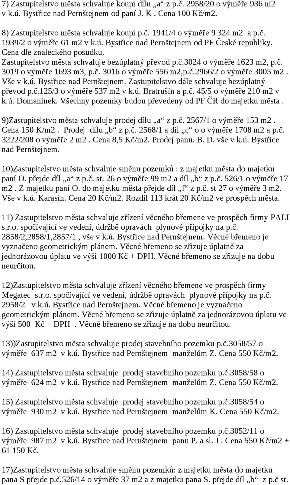 č. 3016 o výměře 556 m2,p.č.2966/2 o výměře 3005 m2. Vše v k.ú. Bystřice nad Pernštejnem. Zastupitelstvo dále schvaluje bezúplatný převod p.č.125/3 o výměře 537 m2 v k.ú. Bratrušín a p.č. 45/5 o výměře 210 m2 v k.