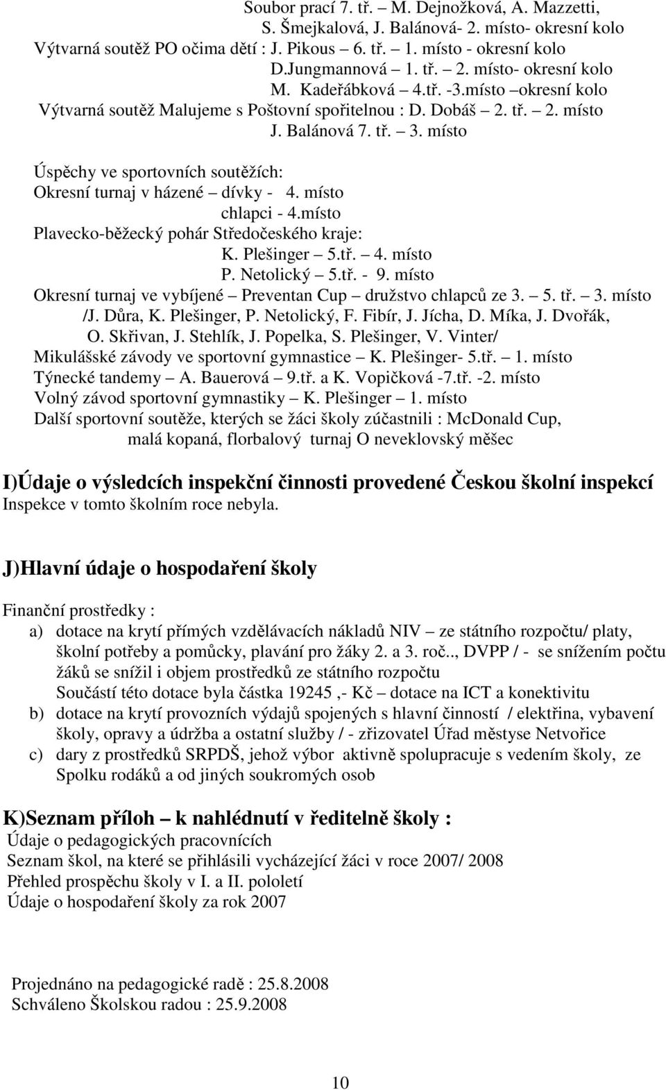 místo Úspěchy ve sportovních soutěžích: Okresní turnaj v házené dívky - 4. místo chlapci - 4.místo Plavecko-běžecký pohár Středočeského kraje: K. Plešinger 5.tř. 4. místo P. Netolický 5.tř. - 9.