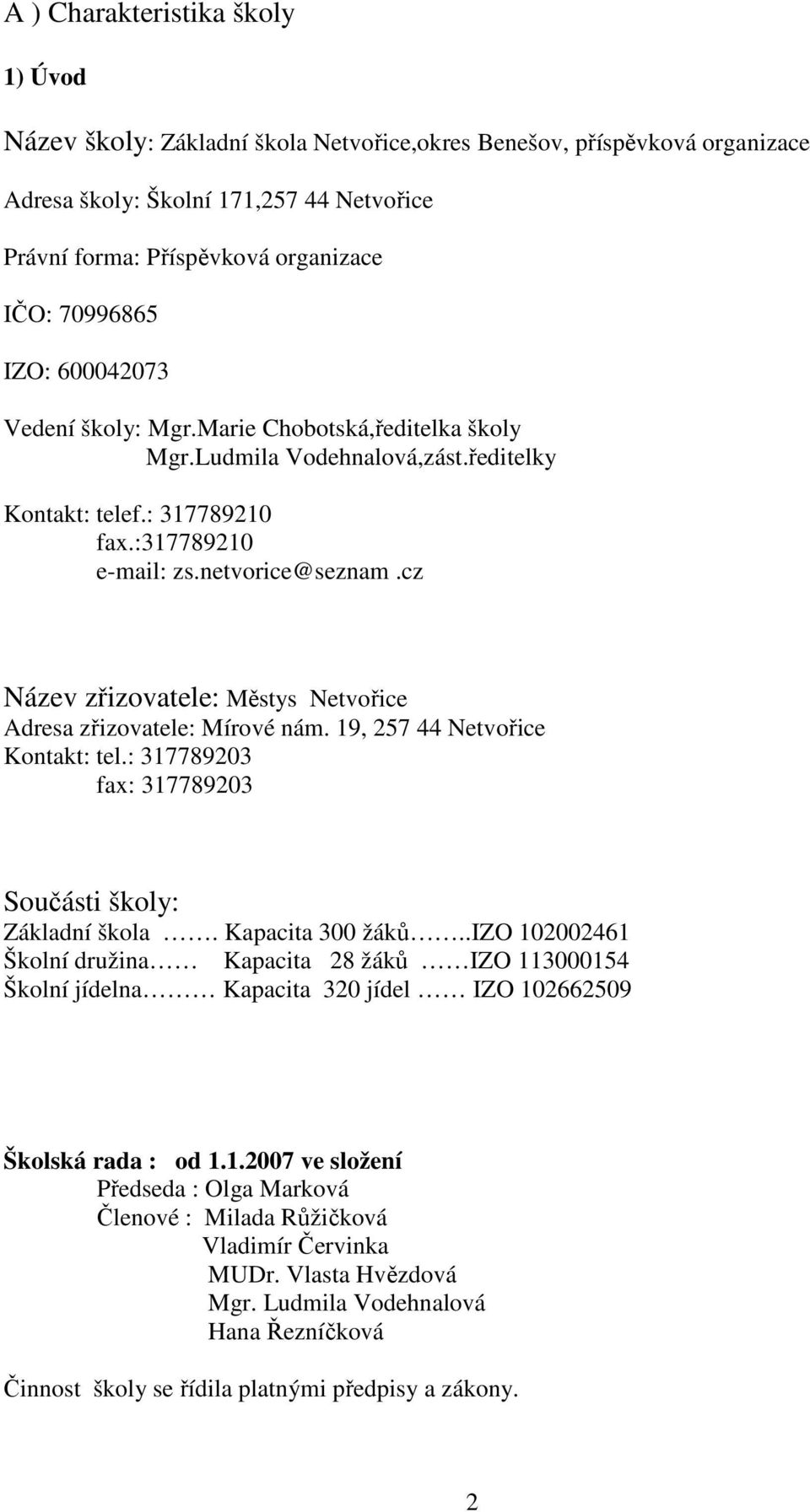 cz Název zřizovatele: Městys Netvořice Adresa zřizovatele: Mírové nám. 19, 257 44 Netvořice Kontakt: tel.: 317789203 fax: 317789203 Součásti školy: Základní škola. Kapacita 300 žáků.