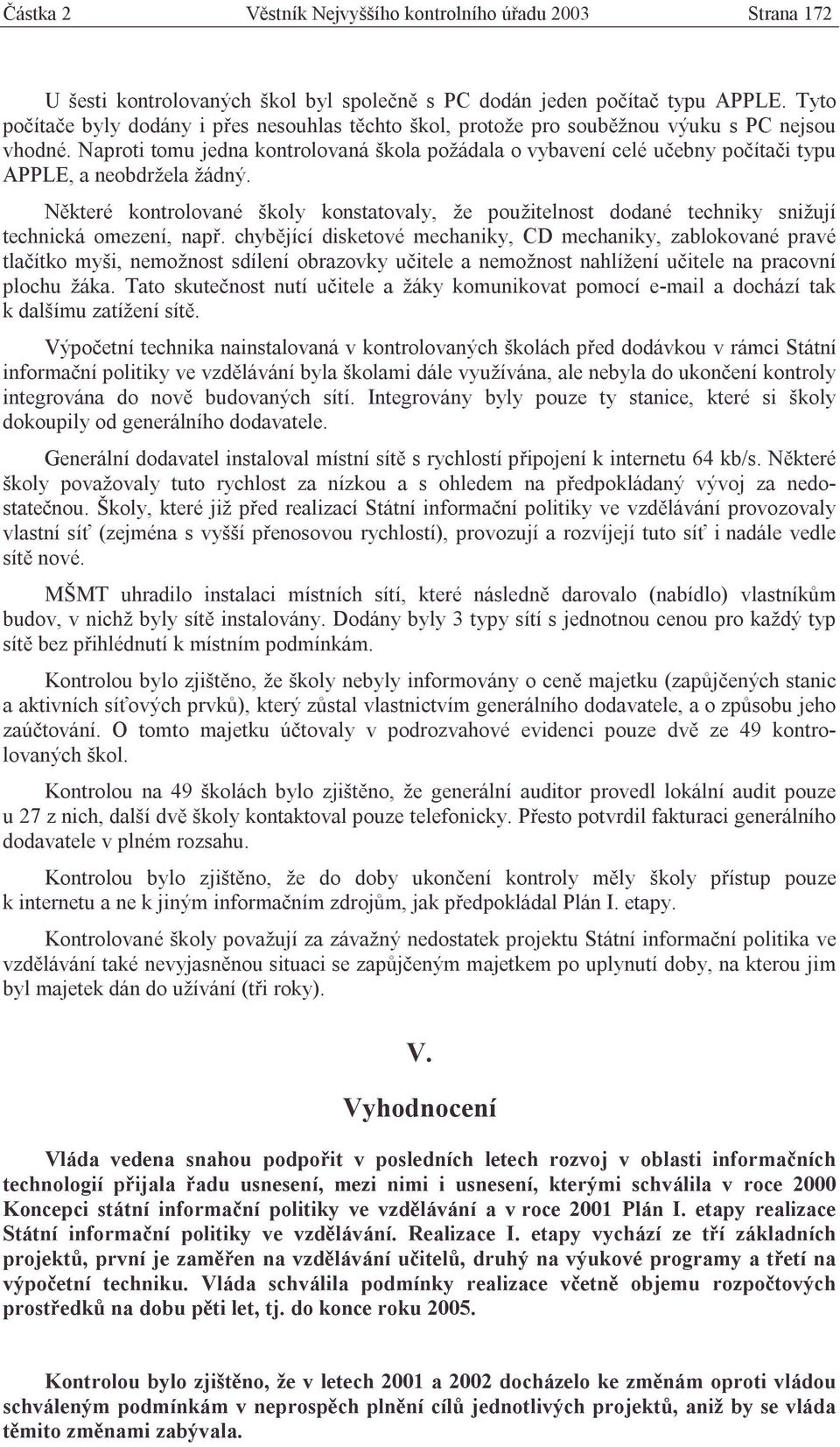 Naproti tomu jedna kontrolovaná škola požádala o vybavení celé učebny počítači typu APPLE, a neobdržela žádný.