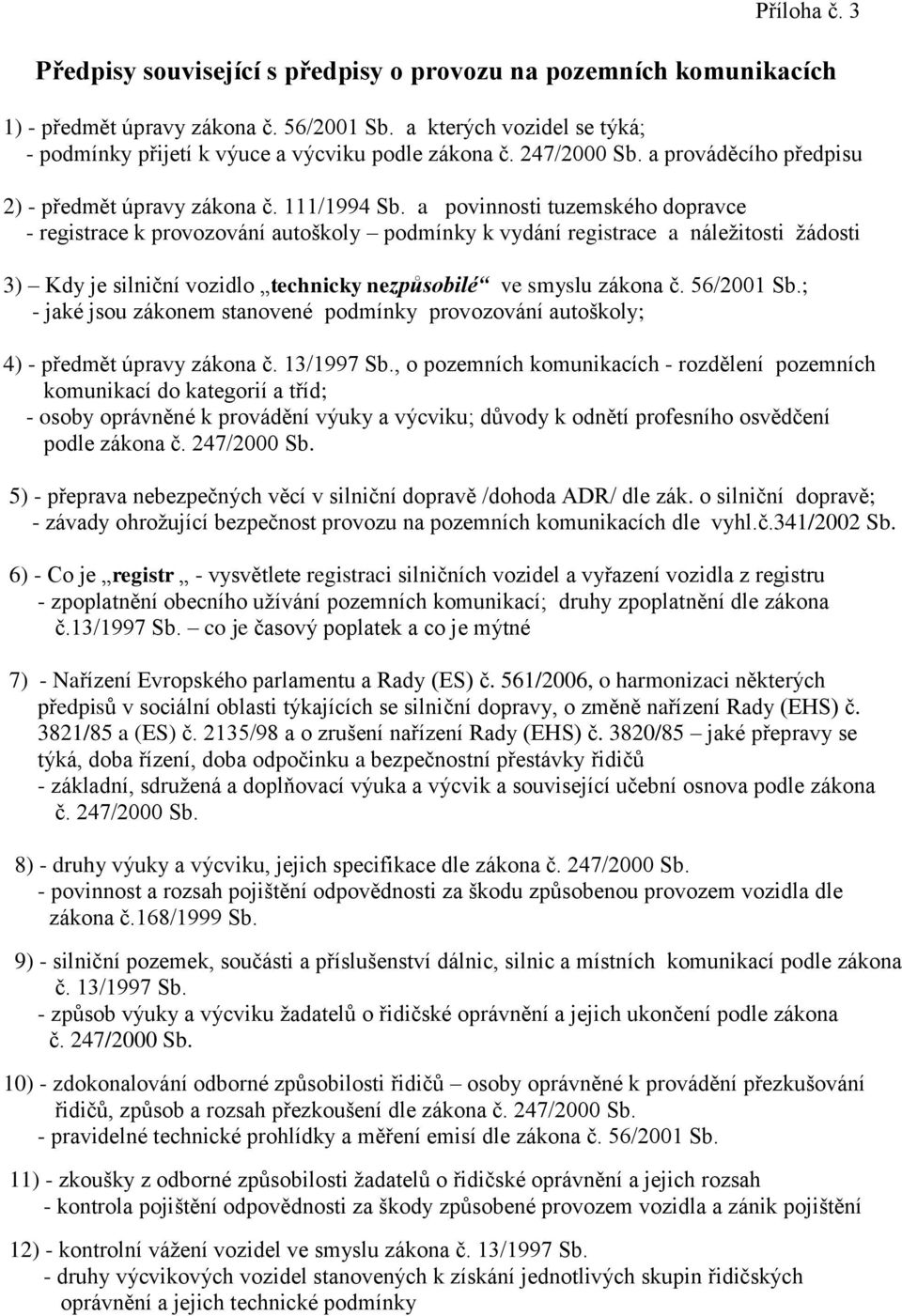 a povinnosti tuzemského dopravce - registrace k provozování autoškoly podmínky k vydání registrace a náležitosti žádosti 3) Kdy je silniční vozidlo technicky nezpůsobilé ve smyslu zákona č.