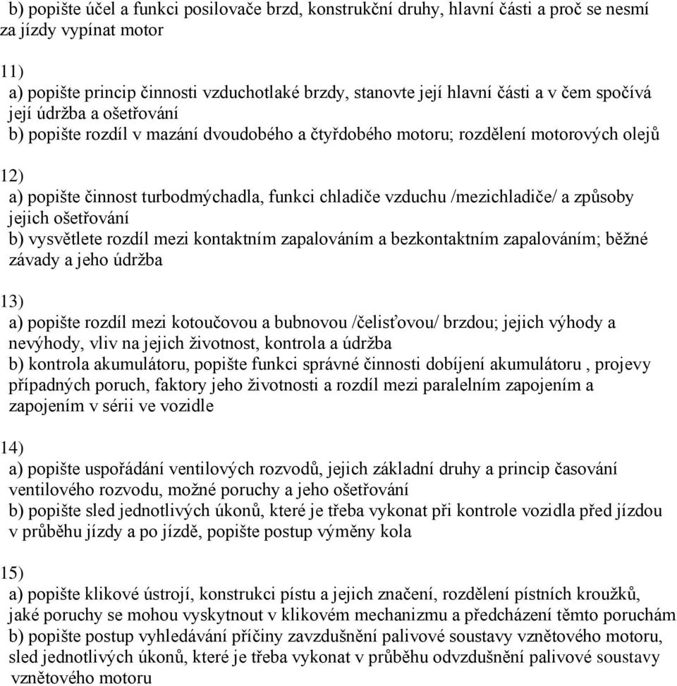 způsoby jejich ošetřování b) vysvětlete rozdíl mezi kontaktním zapalováním a bezkontaktním zapalováním; běžné závady a jeho údržba 13) a) popište rozdíl mezi kotoučovou a bubnovou /čelisťovou/