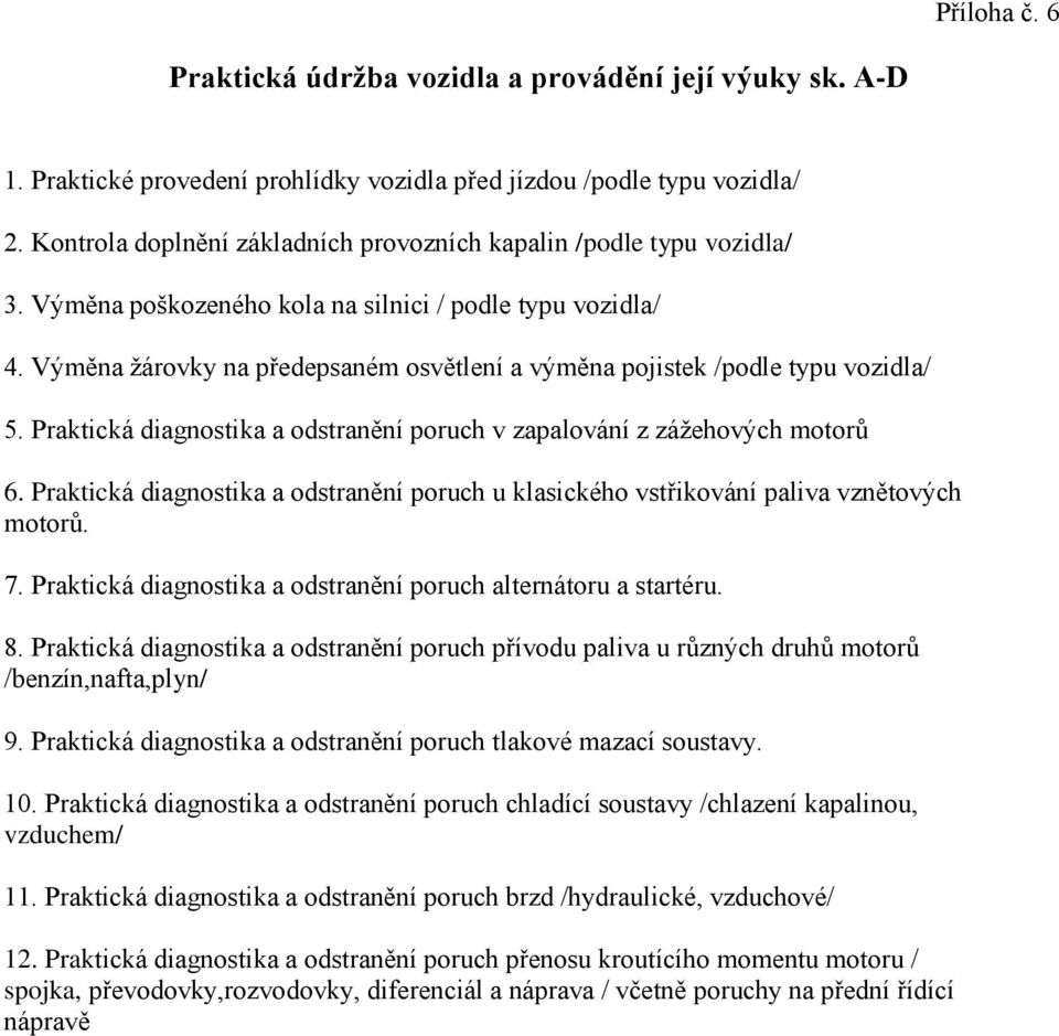 Výměna žárovky na předepsaném osvětlení a výměna pojistek /podle typu vozidla/ 5. Praktická diagnostika a odstranění poruch v zapalování z zážehových motorů 6.