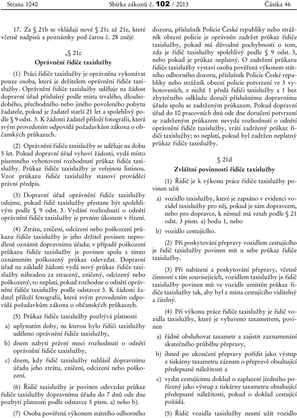 Oprávnění řidiče taxislužby uděluje na žádost dopravní úřad příslušný podle místa trvalého, dlouhodobého, přechodného nebo jiného povoleného pobytu žadatele, pokud je žadatel starší 21 let a