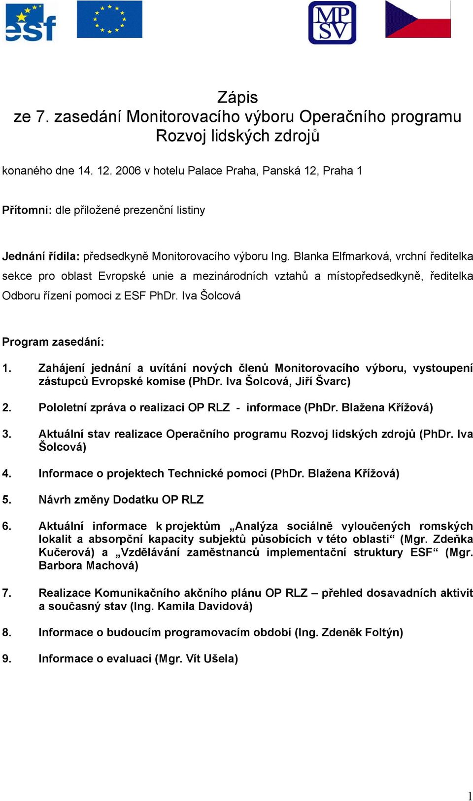 Blanka Elfmarková, vrchní ředitelka sekce pro oblast Evropské unie a mezinárodních vztahů a místopředsedkyně, ředitelka Odboru řízení pomoci z ESF PhDr. Iva Šolcová Program zasedání: 1.