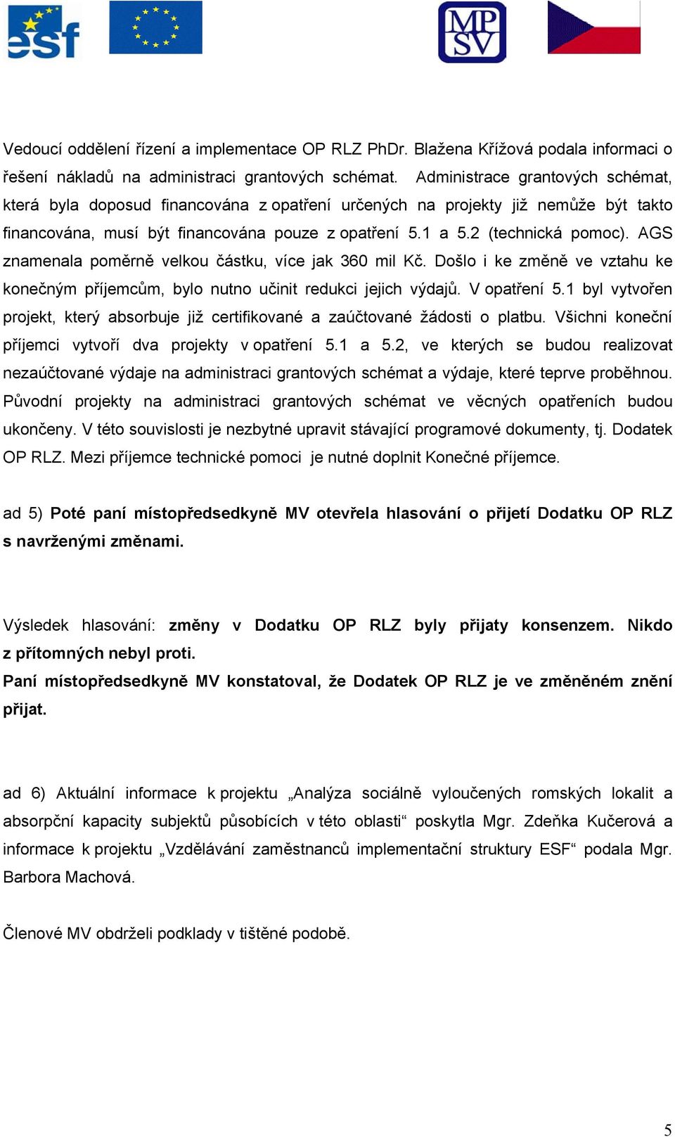 AGS znamenala poměrně velkou částku, více jak 360 mil Kč. Došlo i ke změně ve vztahu ke konečným příjemcům, bylo nutno učinit redukci jejich výdajů. V opatření 5.