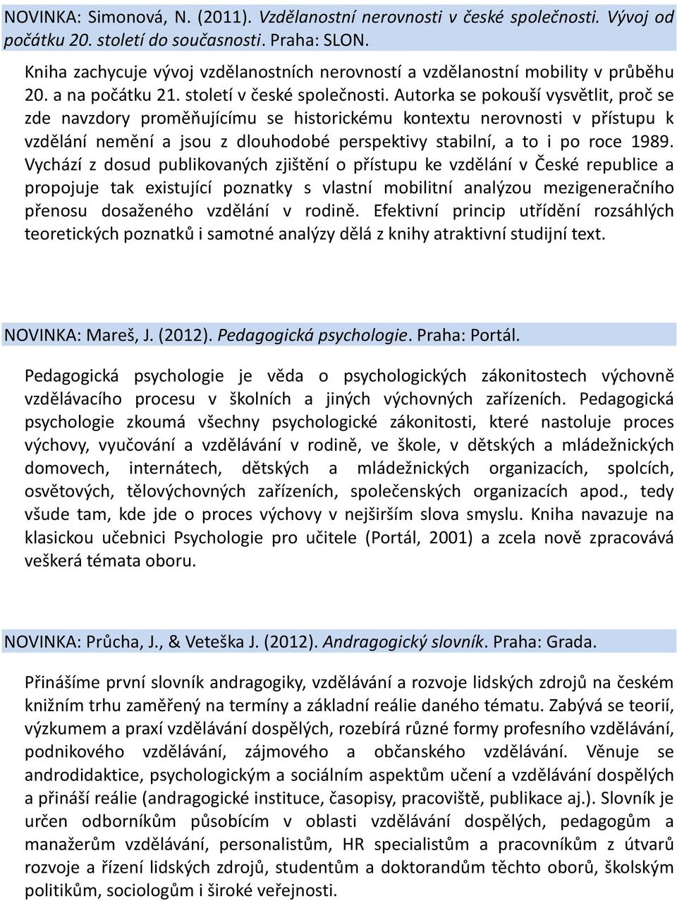 Autorka se pokouší vysvětlit, proč se zde navzdory proměňujícímu se historickému kontextu nerovnosti v přístupu k vzdělání nemění a jsou z dlouhodobé perspektivy stabilní, a to i po roce 1989.