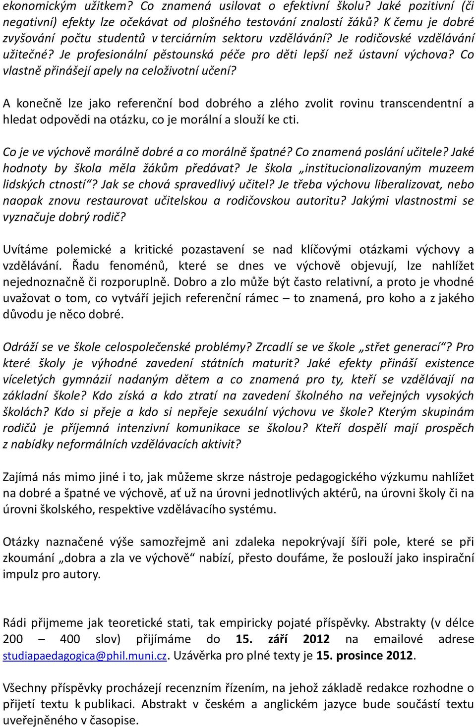 Co vlastně přinášejí apely na celoživotní učení? A konečně lze jako referenční bod dobrého a zlého zvolit rovinu transcendentní a hledat odpovědi na otázku, co je morální a slouží ke cti.