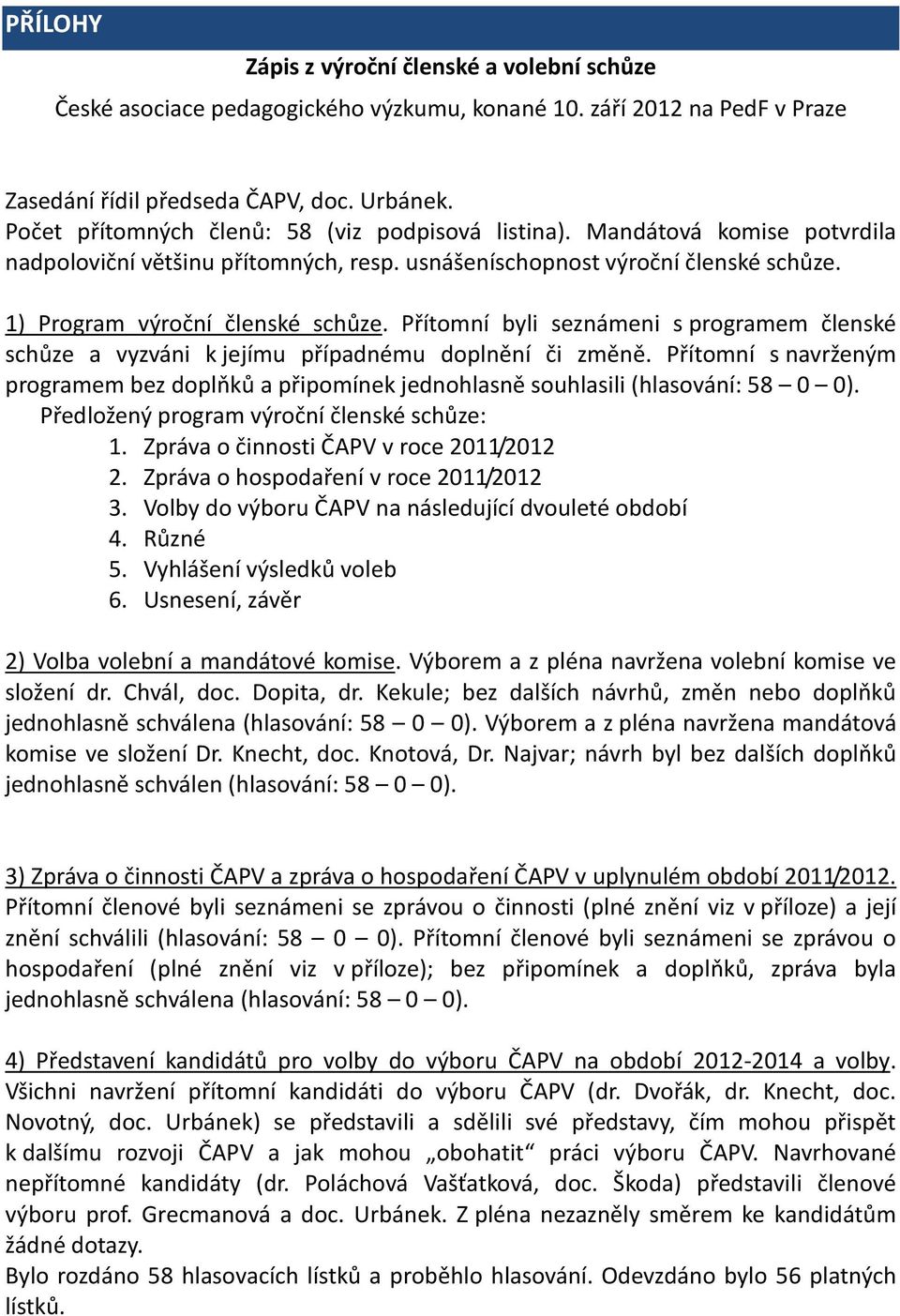 Přítomní byli seznámeni s programem členské schůze a vyzváni k jejímu případnému doplnění či změně. Přítomní s navrženým programem bez doplňků a připomínek jednohlasně souhlasili (hlasování: 58 0 0).