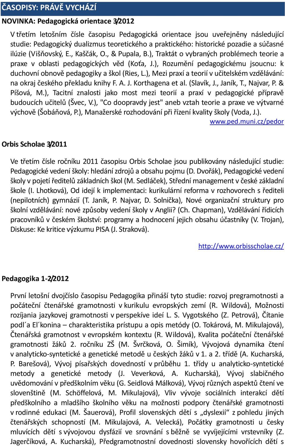 ), Rozumění pedagogickému jsoucnu: k duchovní obnově pedagogiky a škol (Ries, L.), Mezi praxí a teorií v učitelském vzdělávání: na okraj českého překladu knihy F. A. J. Korthagena et al. (Slavík, J.