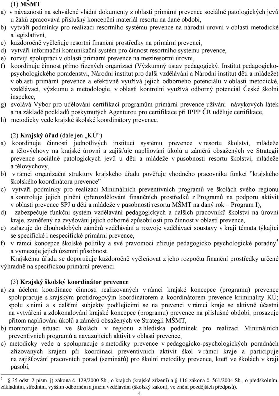 informační komunikační systém pro činnost resortního systému prevence, e) rozvíjí spolupráci v oblasti primární prevence na meziresortní úrovni, f) koordinuje činnost přímo řízených organizací