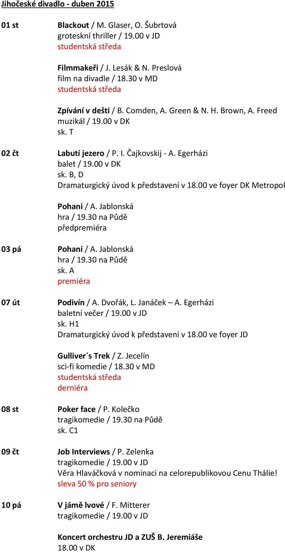 00 ve foyer DK Metropol Pohani / A. Jablonská hra / 19.30 na Půdě před 03 pá Pohani / A. Jablonská hra / 19.30 na Půdě sk. A 07 út Podivín / A. Dvořák, L. Janáček A. Egerházi baletní večer / 19.