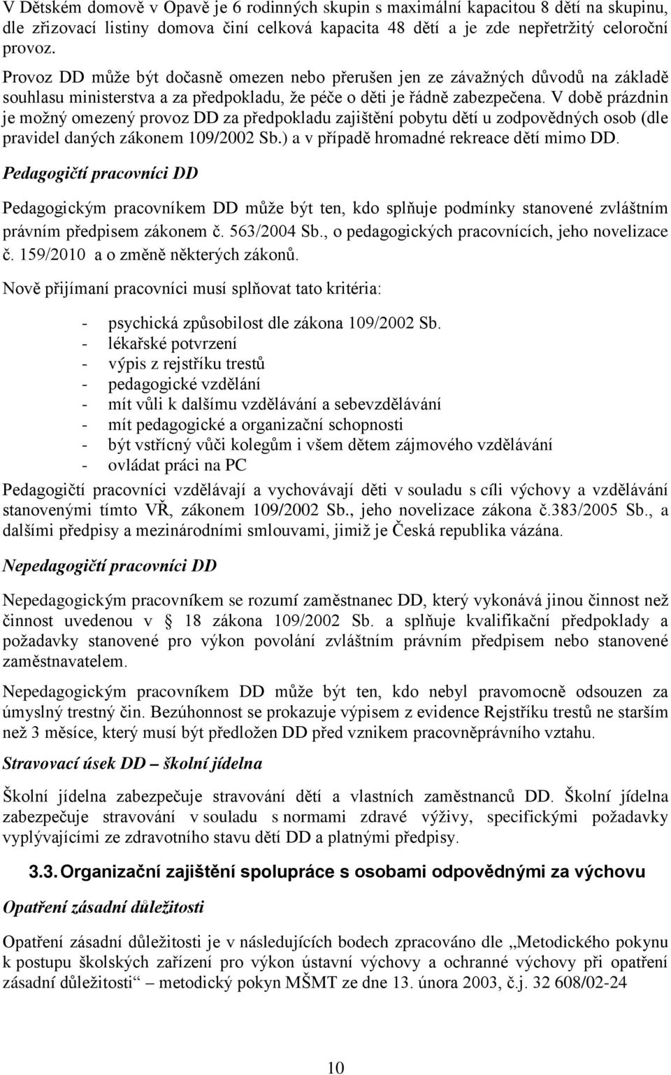 V době prázdnin je možný omezený provoz DD za předpokladu zajištění pobytu dětí u zodpovědných osob (dle pravidel daných zákonem 109/2002 Sb.) a v případě hromadné rekreace dětí mimo DD.