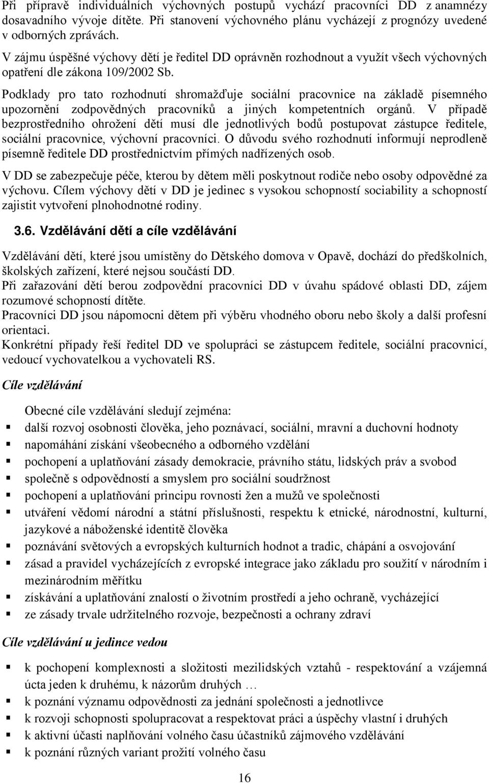 Podklady pro tato rozhodnutí shromažďuje sociální pracovnice na základě písemného upozornění zodpovědných pracovníků a jiných kompetentních orgánů.