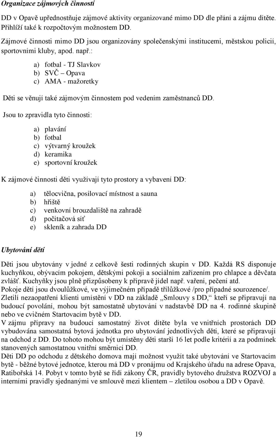 : a) fotbal - TJ Slavkov b) SVČ Opava c) AMA - mažoretky Děti se věnují také zájmovým činnostem pod vedením zaměstnanců DD.