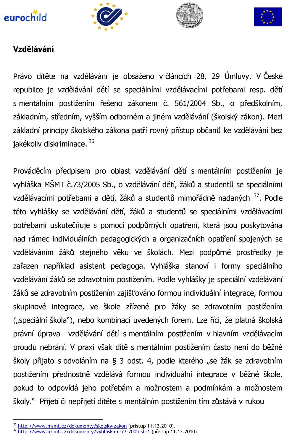 Mezi základní principy školského zákona patří rovný přístup občanů ke vzdělávání bez jakékoliv diskriminace.