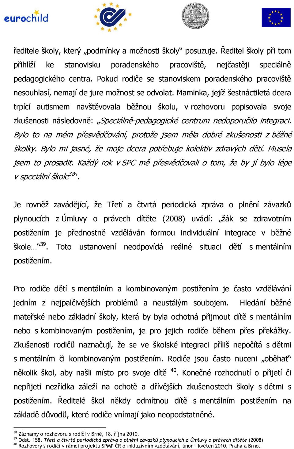 Maminka, jejíž šestnáctiletá dcera trpící autismem navštěvovala běžnou školu, v rozhovoru popisovala svoje zkušenosti následovně: Speciálně-pedagogické centrum nedoporučilo integraci.