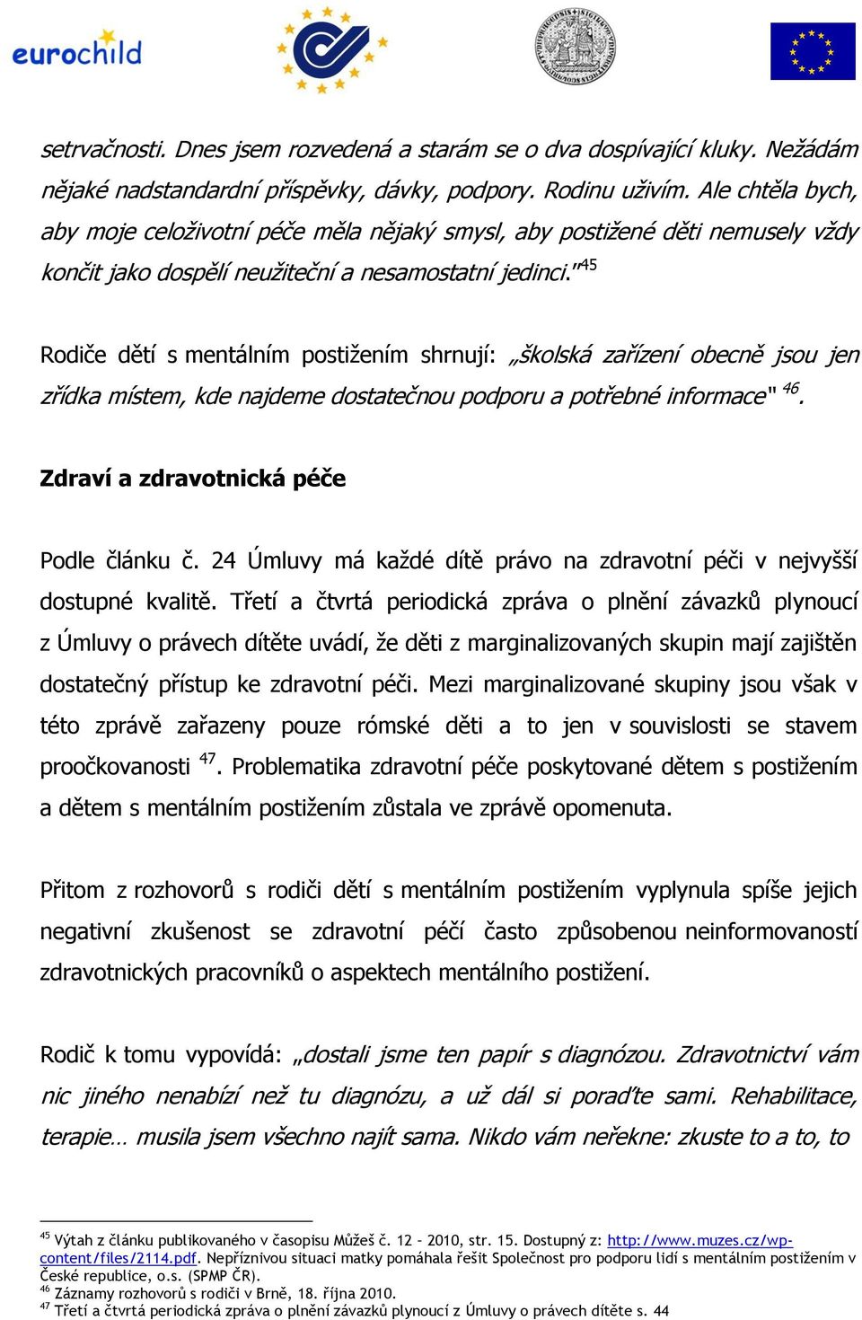 45 Rodiče dětí s mentálním postižením shrnují: školská zařízení obecně jsou jen zřídka místem, kde najdeme dostatečnou podporu a potřebné informace 46. Zdraví a zdravotnická péče Podle článku č.