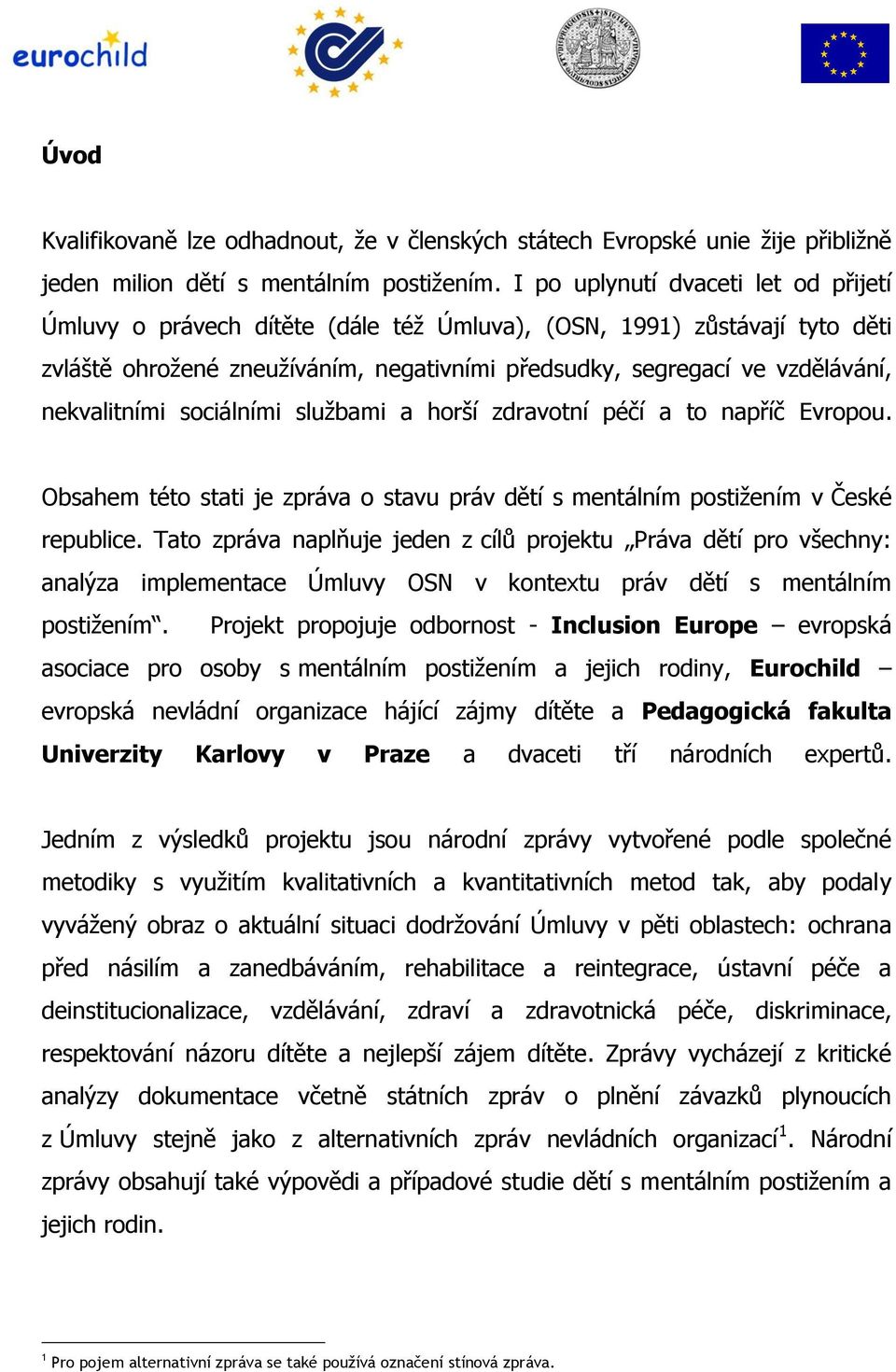 nekvalitními sociálními službami a horší zdravotní péčí a to napříč Evropou. Obsahem této stati je zpráva o stavu práv dětí s mentálním postižením v České republice.